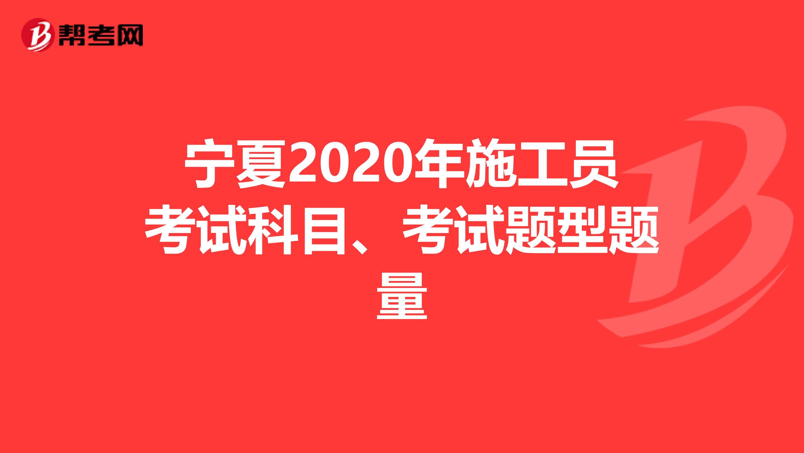 宁夏2020年施工员考试科目、考试题型题量