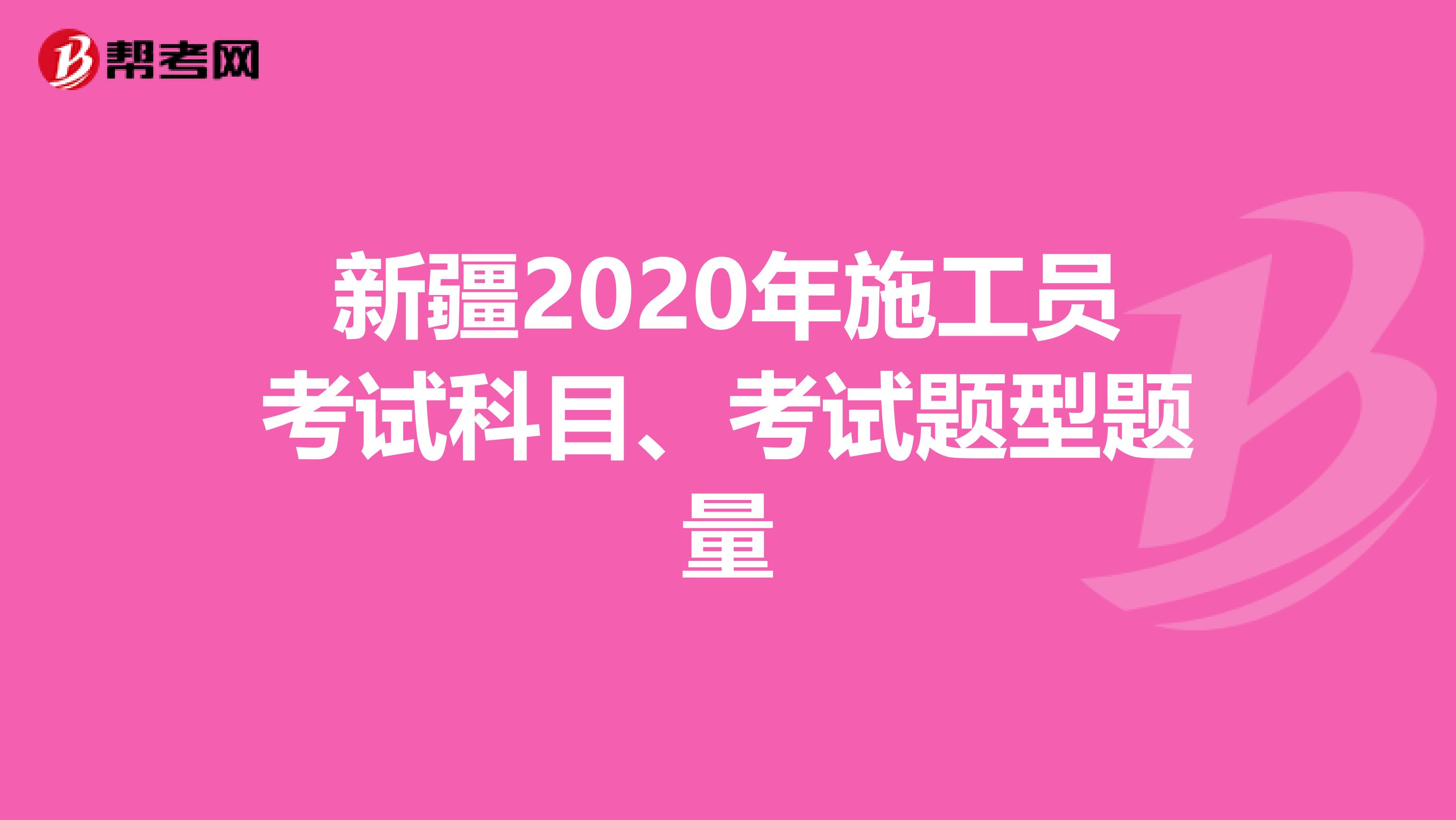 新疆2020年施工员考试科目、考试题型题量