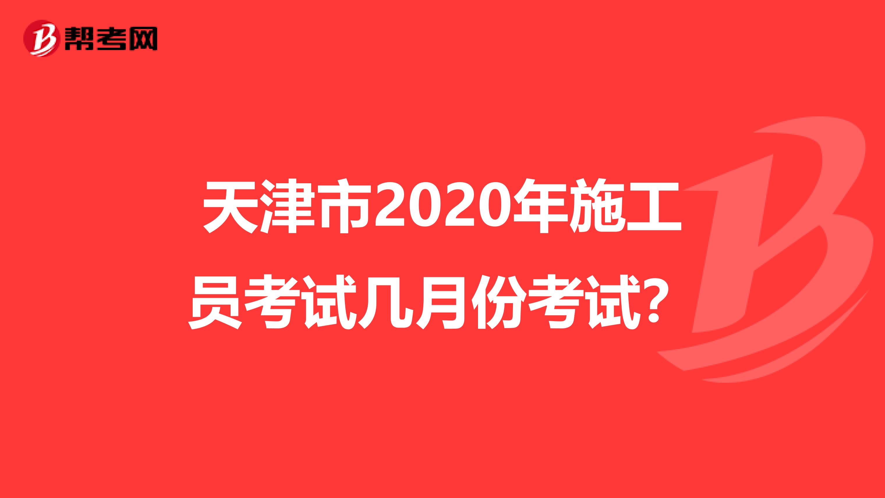 天津市2020年施工员考试几月份考试？