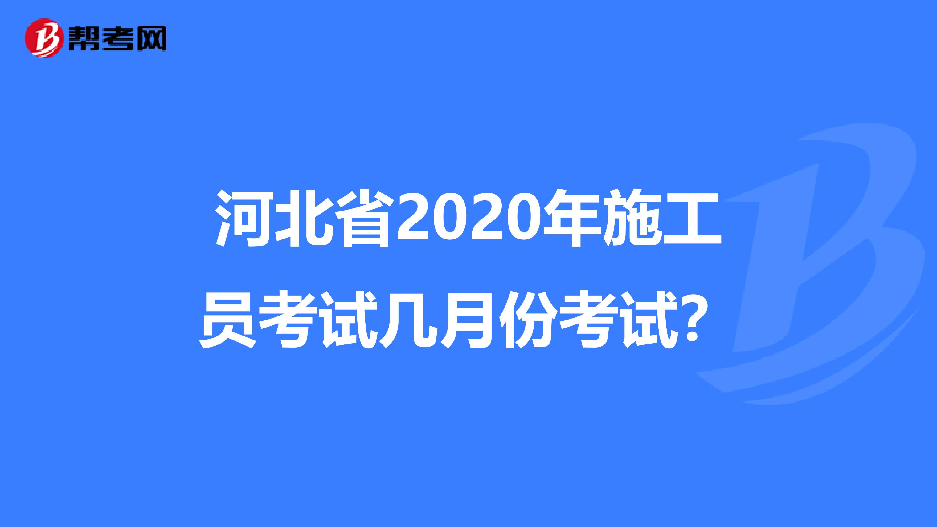 河北省2020年施工员考试几月份考试？