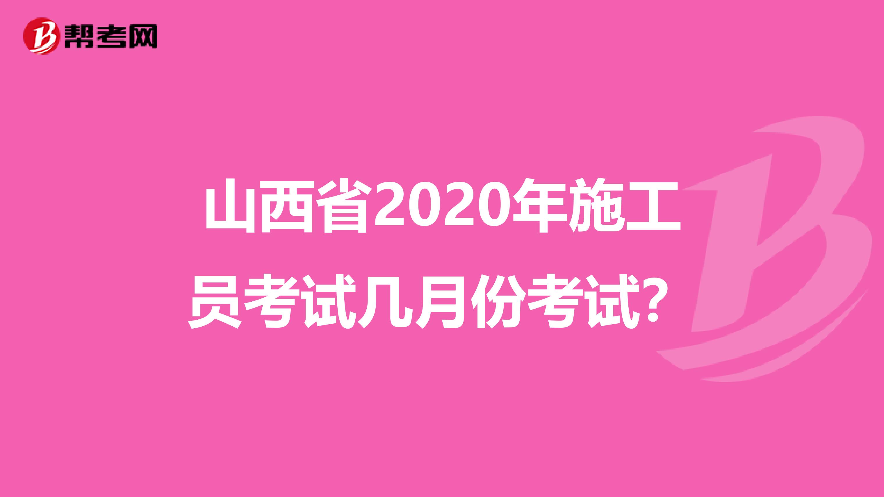 山西省2020年施工员考试几月份考试？