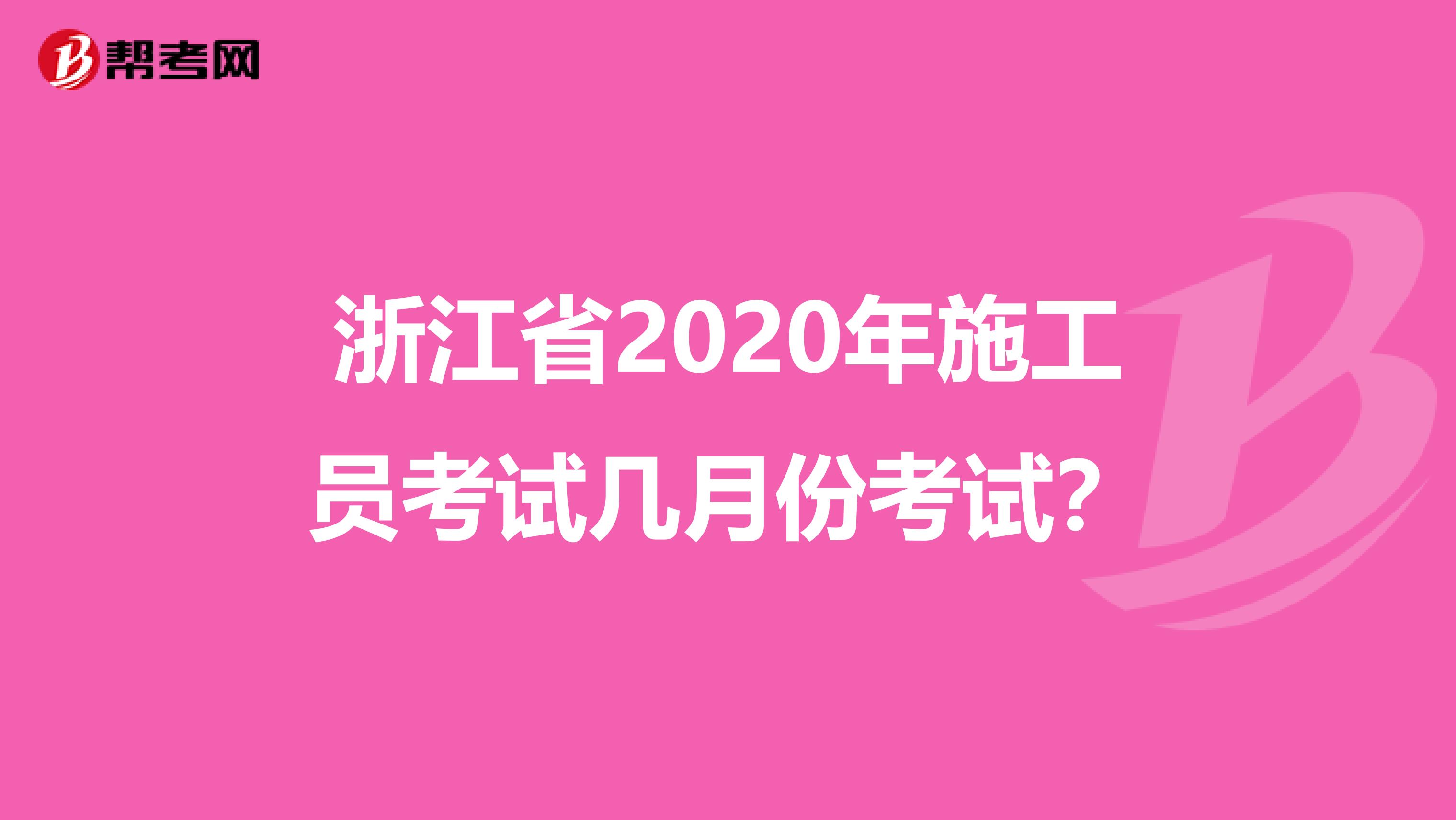 浙江省2020年施工员考试几月份考试？