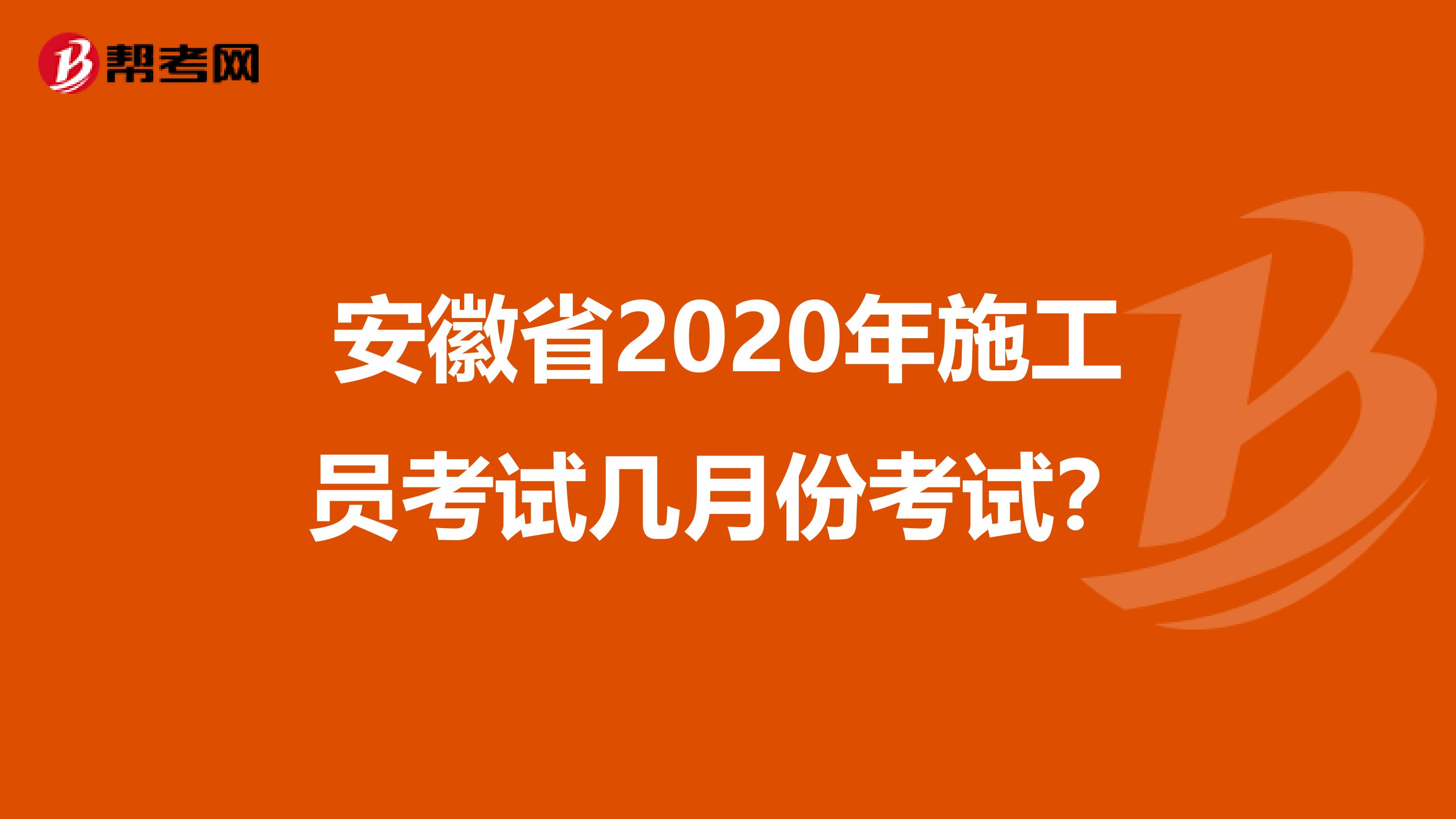 安徽省2020年施工员考试几月份考试？