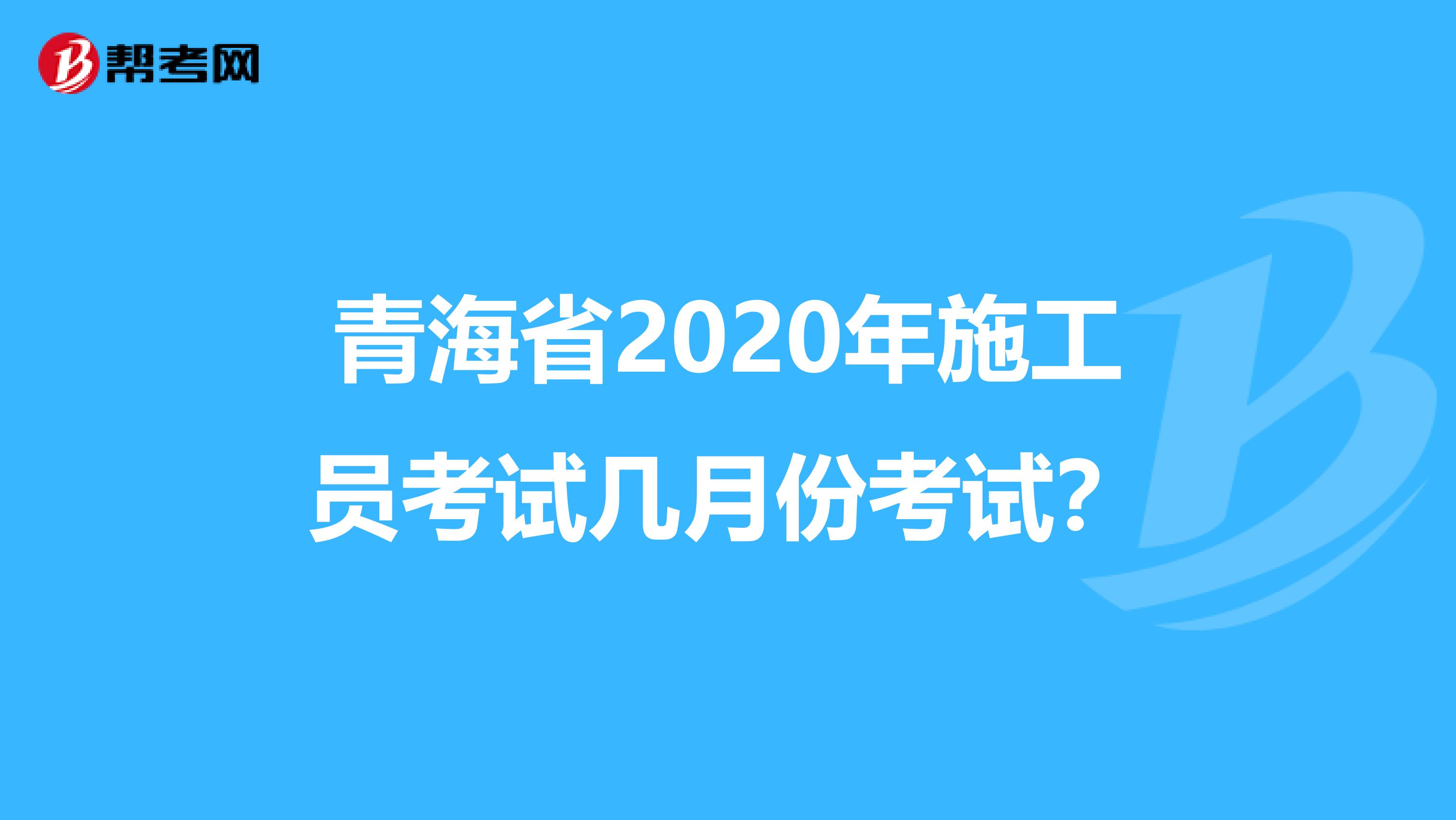 青海省2020年施工员考试几月份考试？