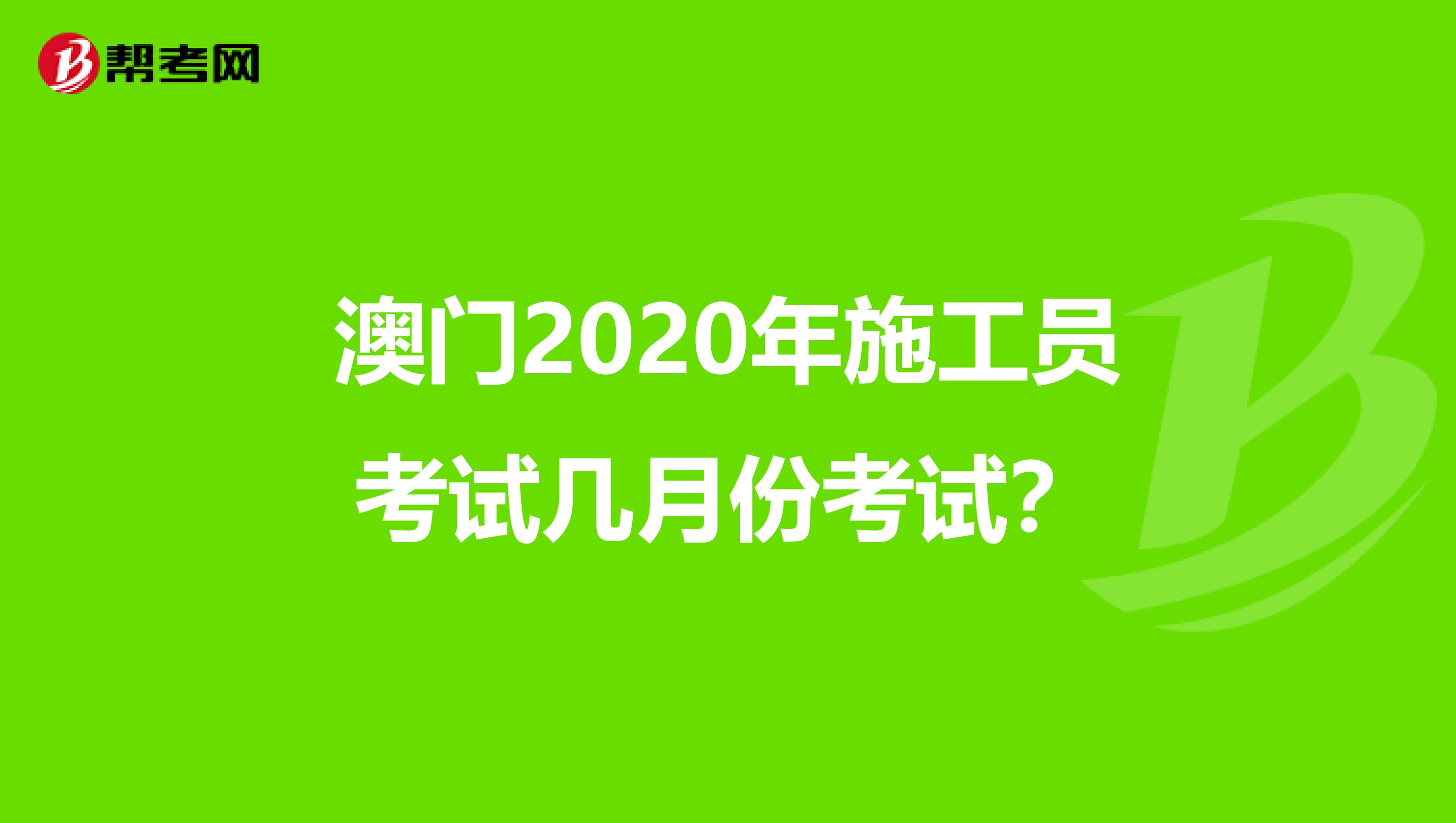 澳门2020年施工员考试几月份考试？