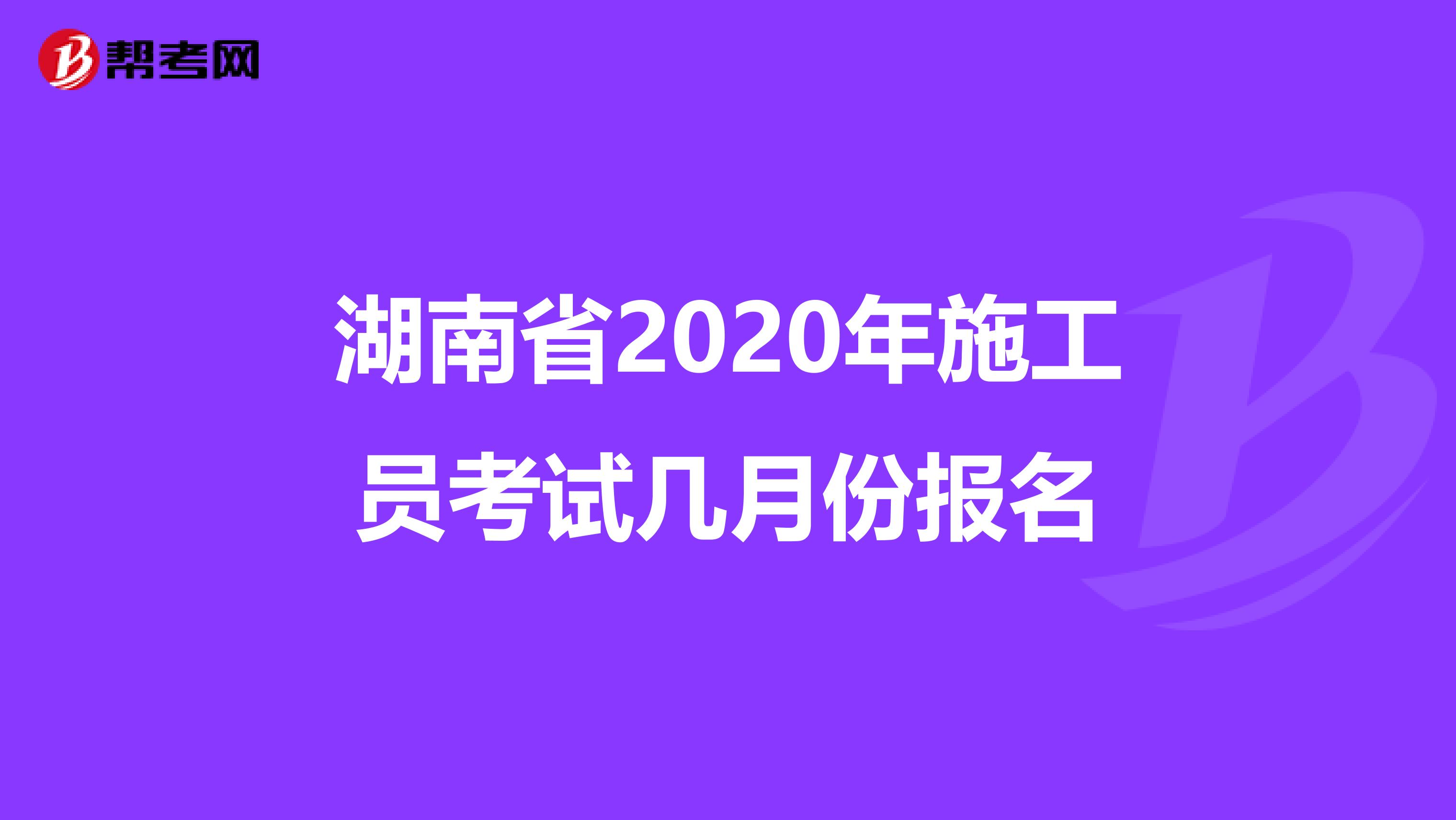 湖南省2020年施工员考试几月份报名