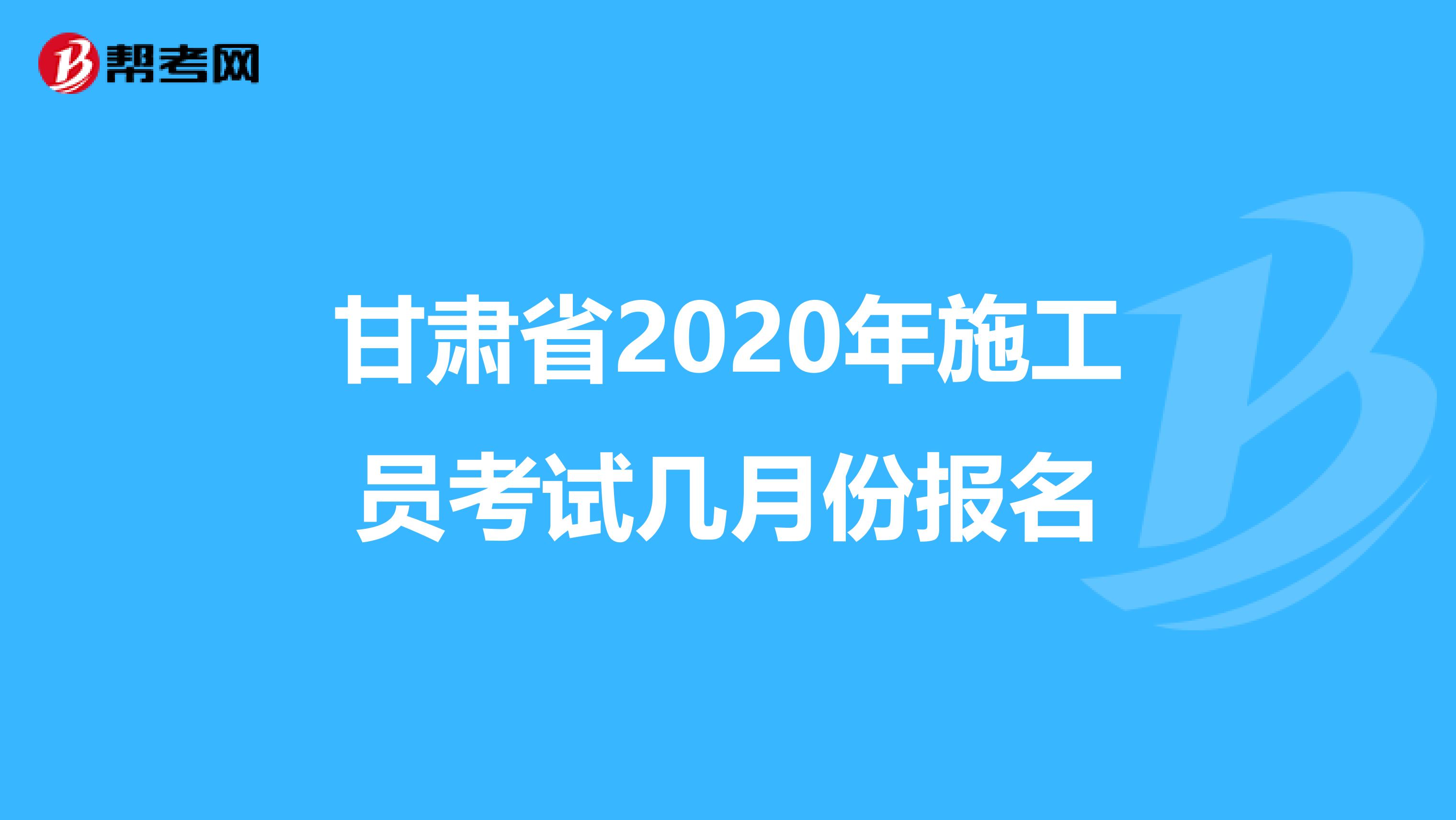 甘肃省2020年施工员考试几月份报名