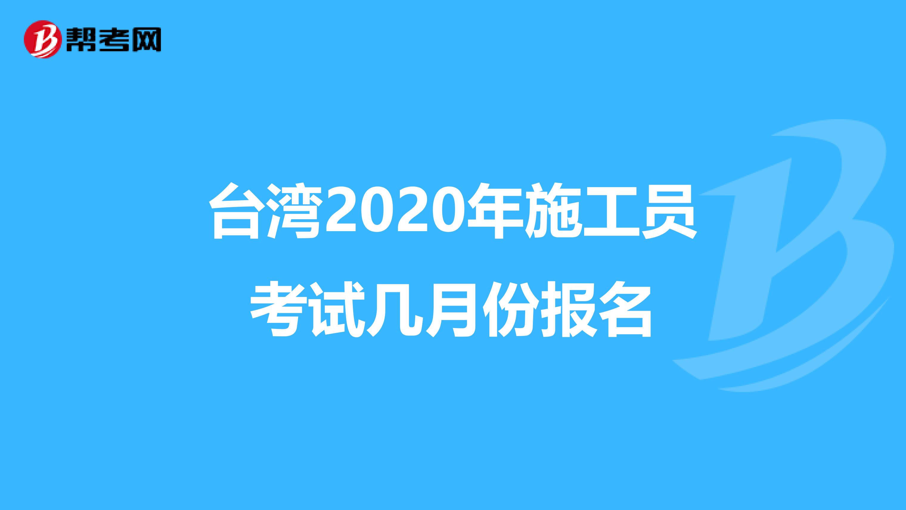 台湾2020年施工员考试几月份报名