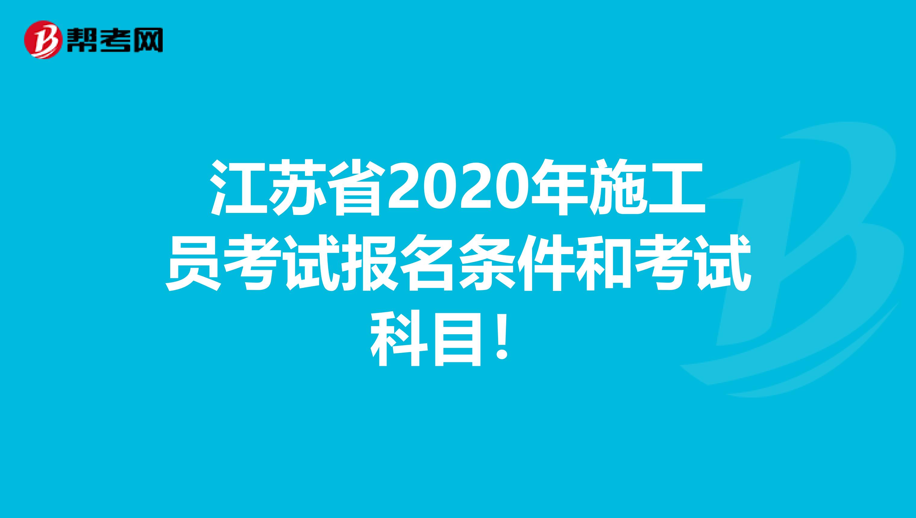 江苏省2020年施工员考试报名条件和考试科目！