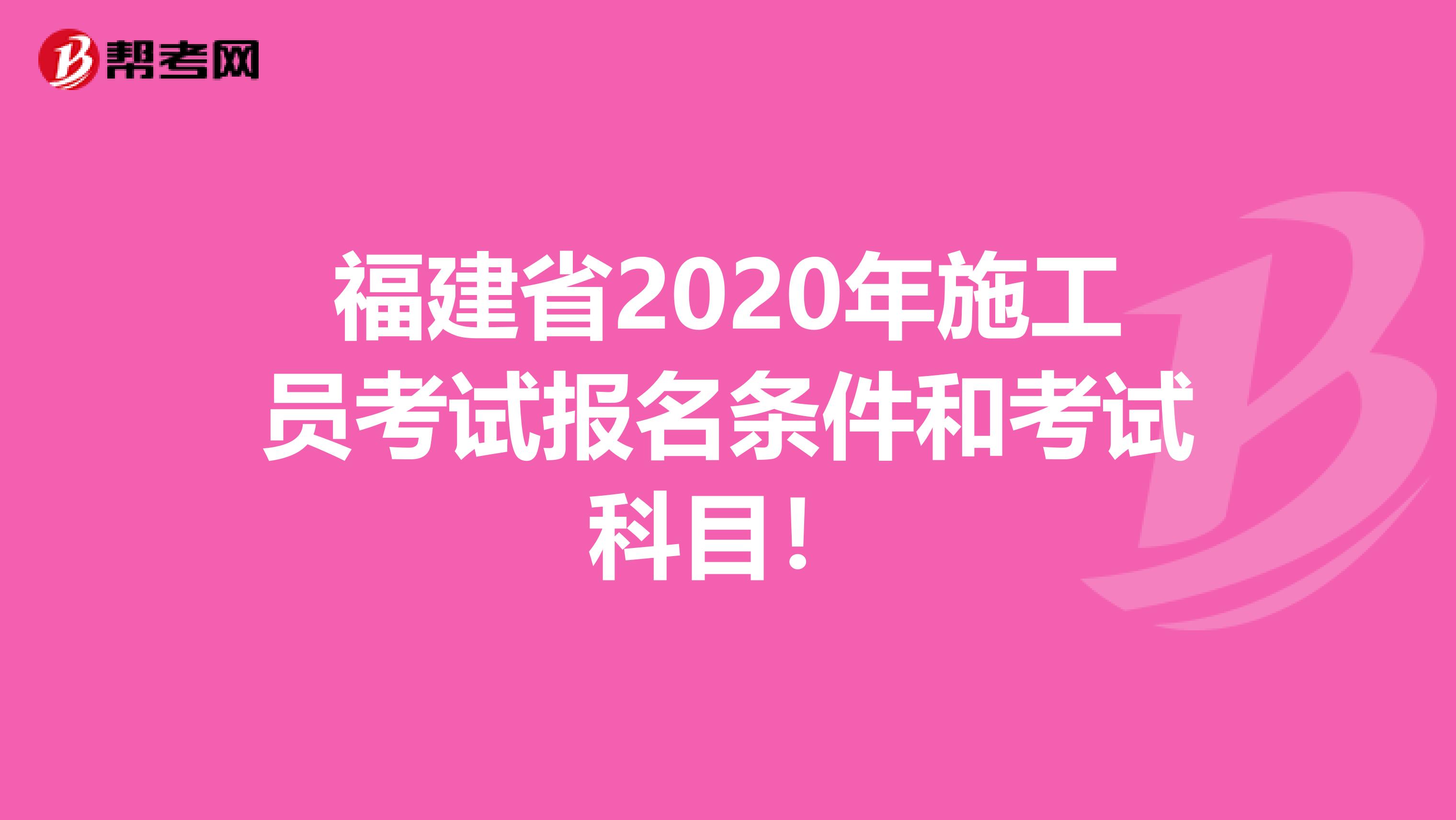 福建省2020年施工员考试报名条件和考试科目！