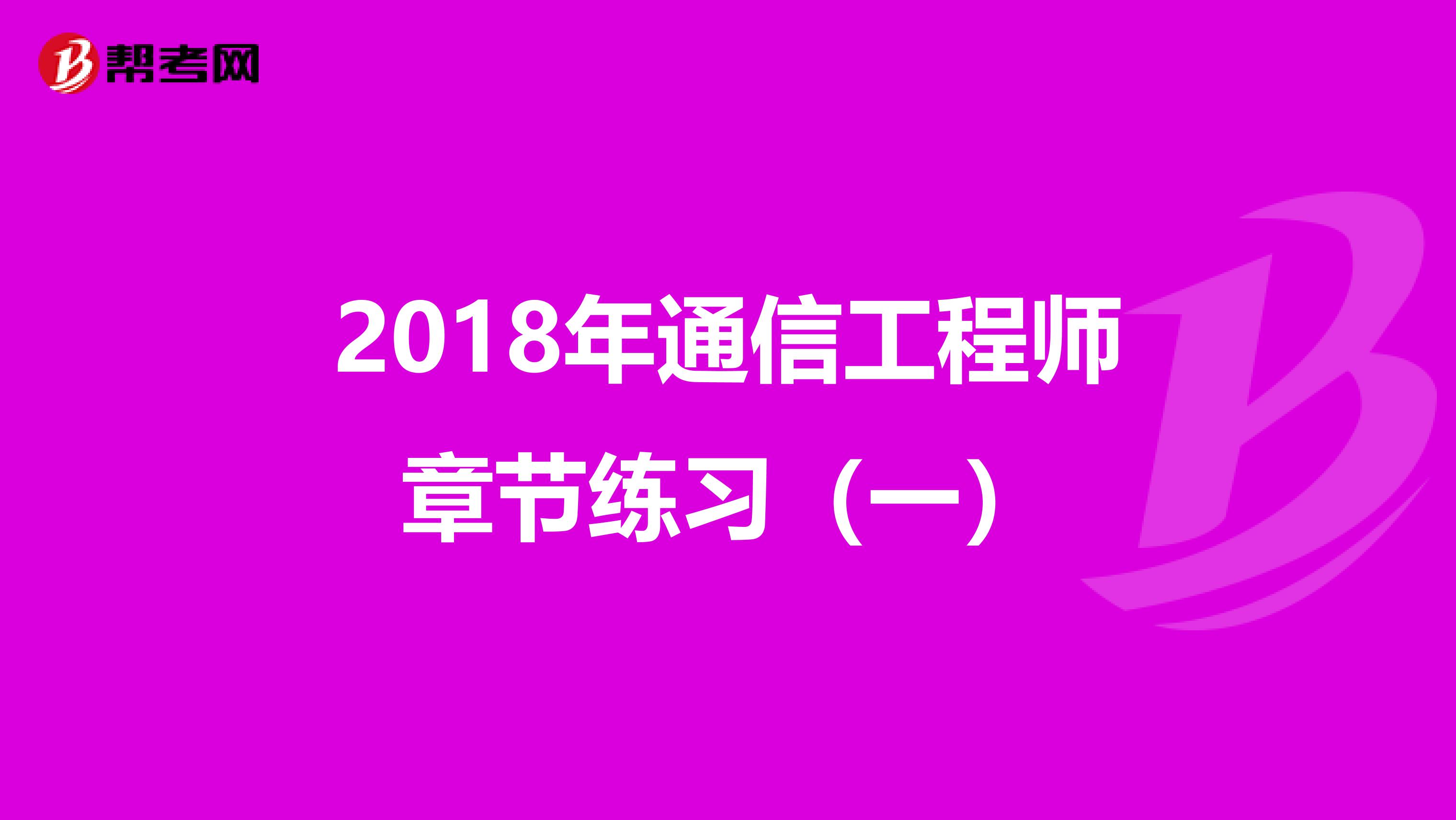 2018年通信工程师章节练习（一）