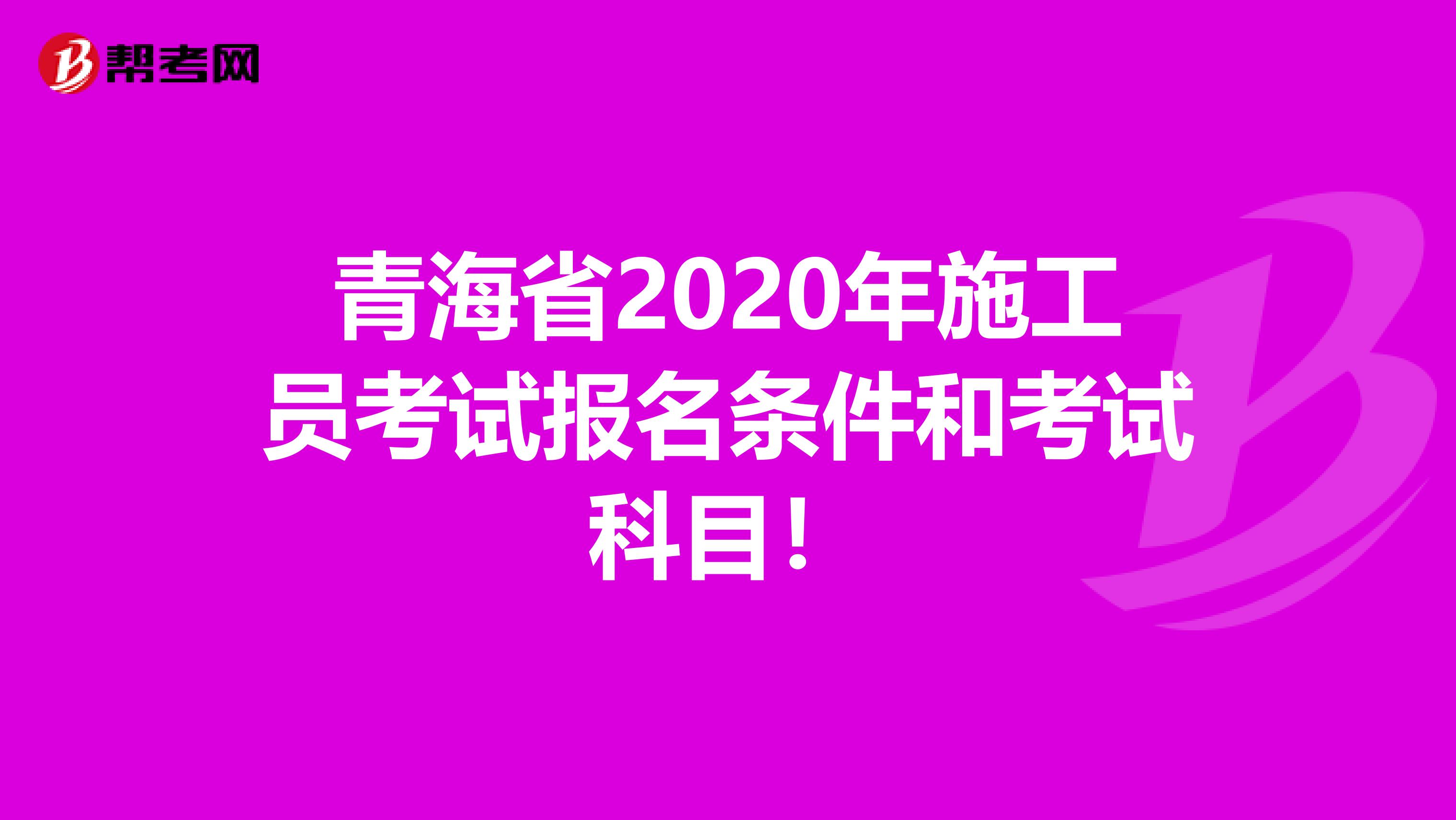 青海省2020年施工员考试报名条件和考试科目！