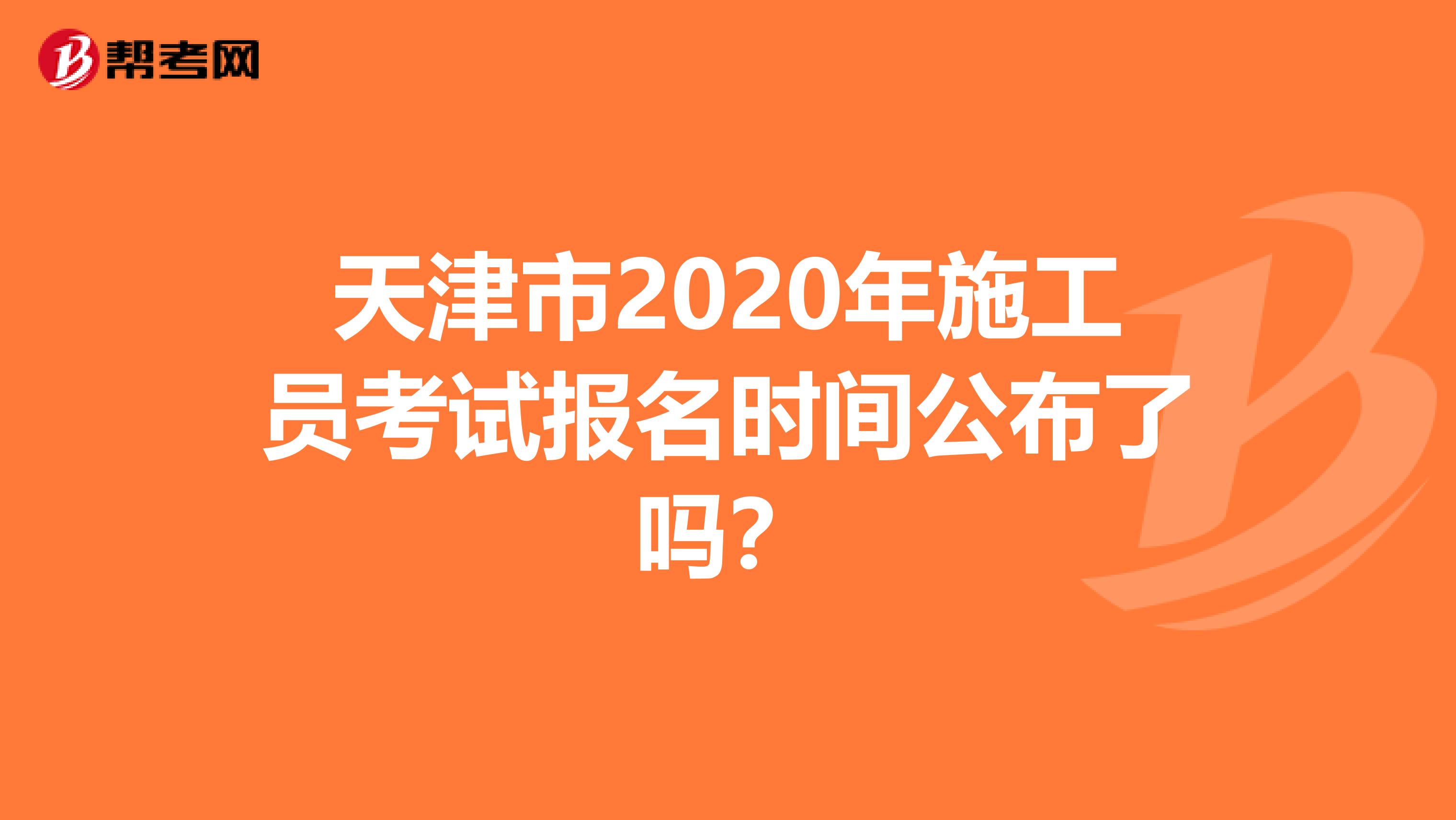 天津市2020年施工员考试报名时间公布了吗？