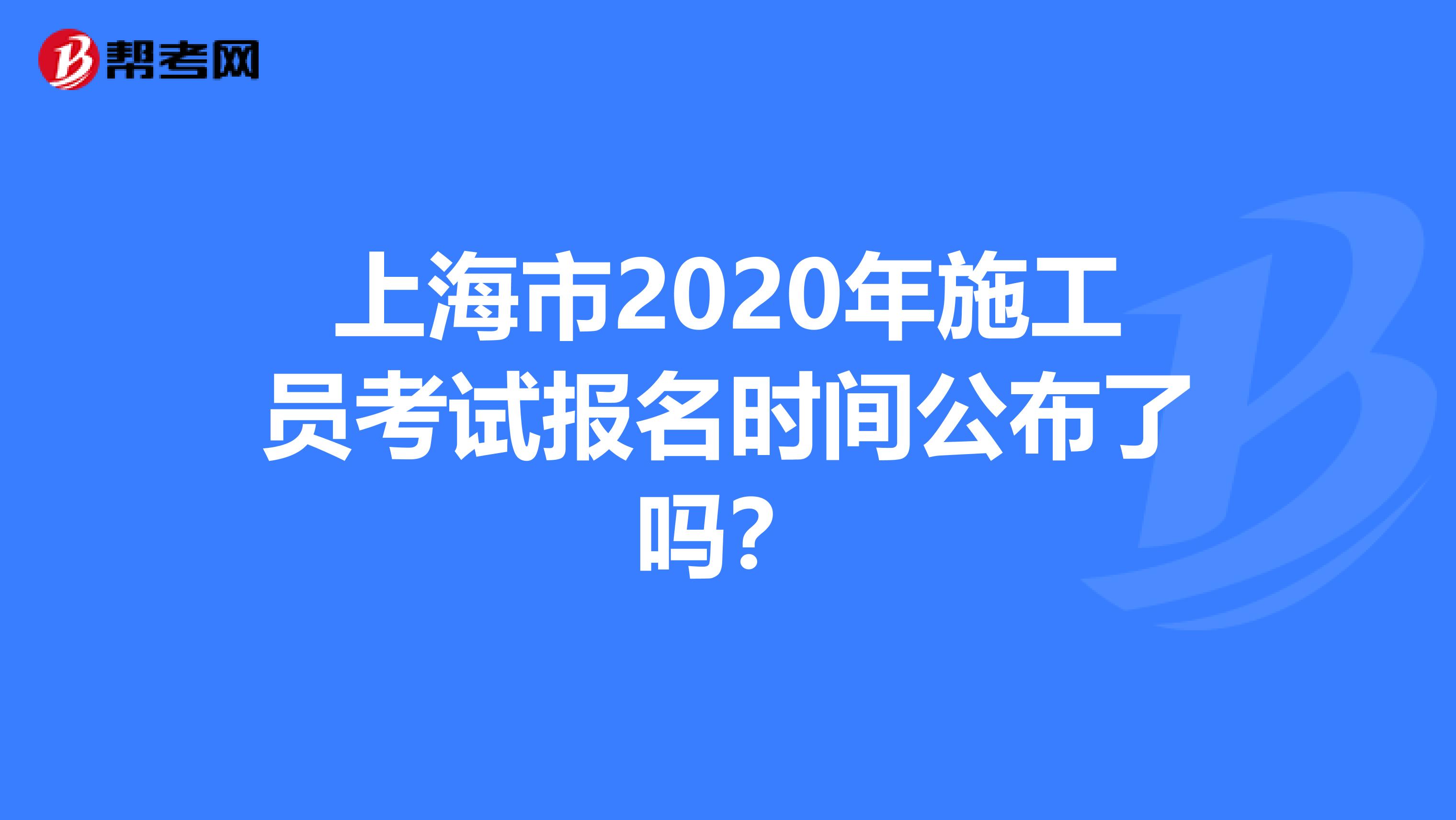 上海市2020年施工员考试报名时间公布了吗？