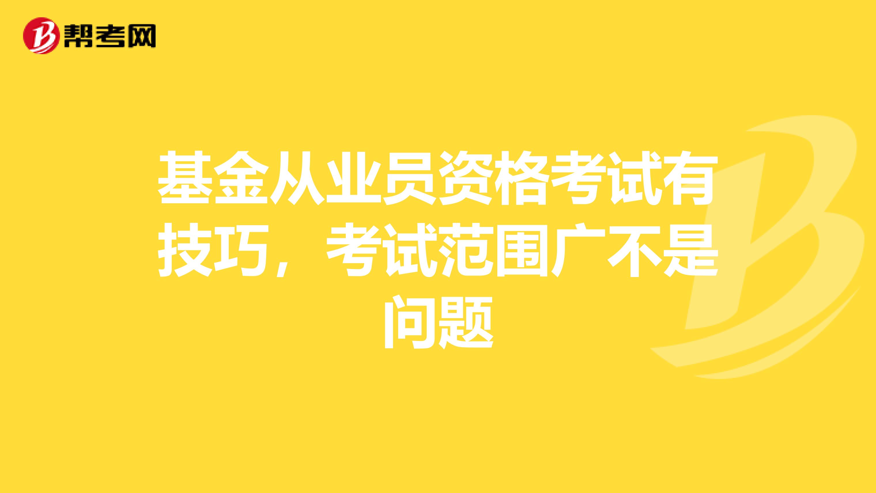基金从业员资格考试有技巧，考试范围广不是问题