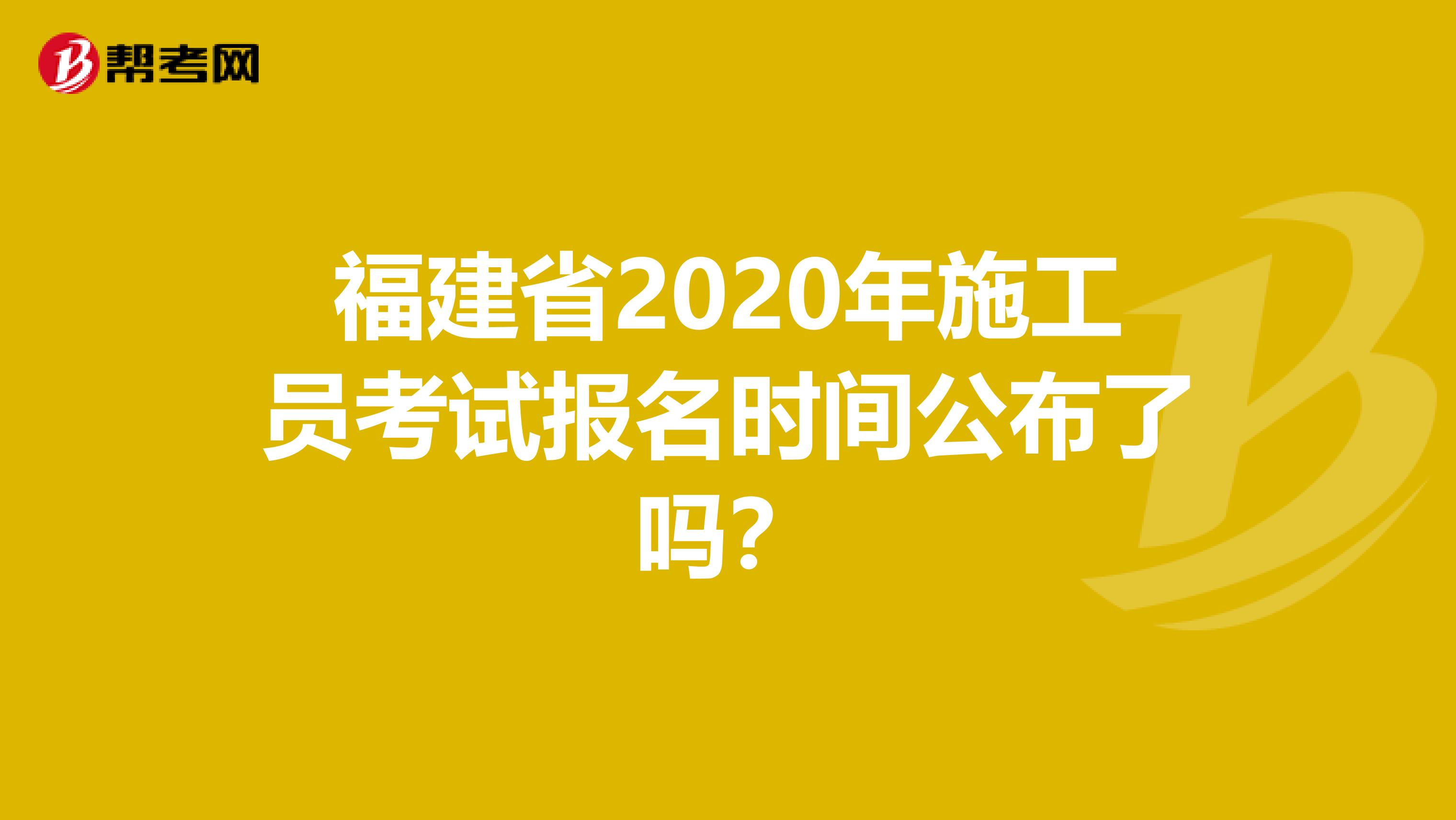 福建省2020年施工员考试报名时间公布了吗？
