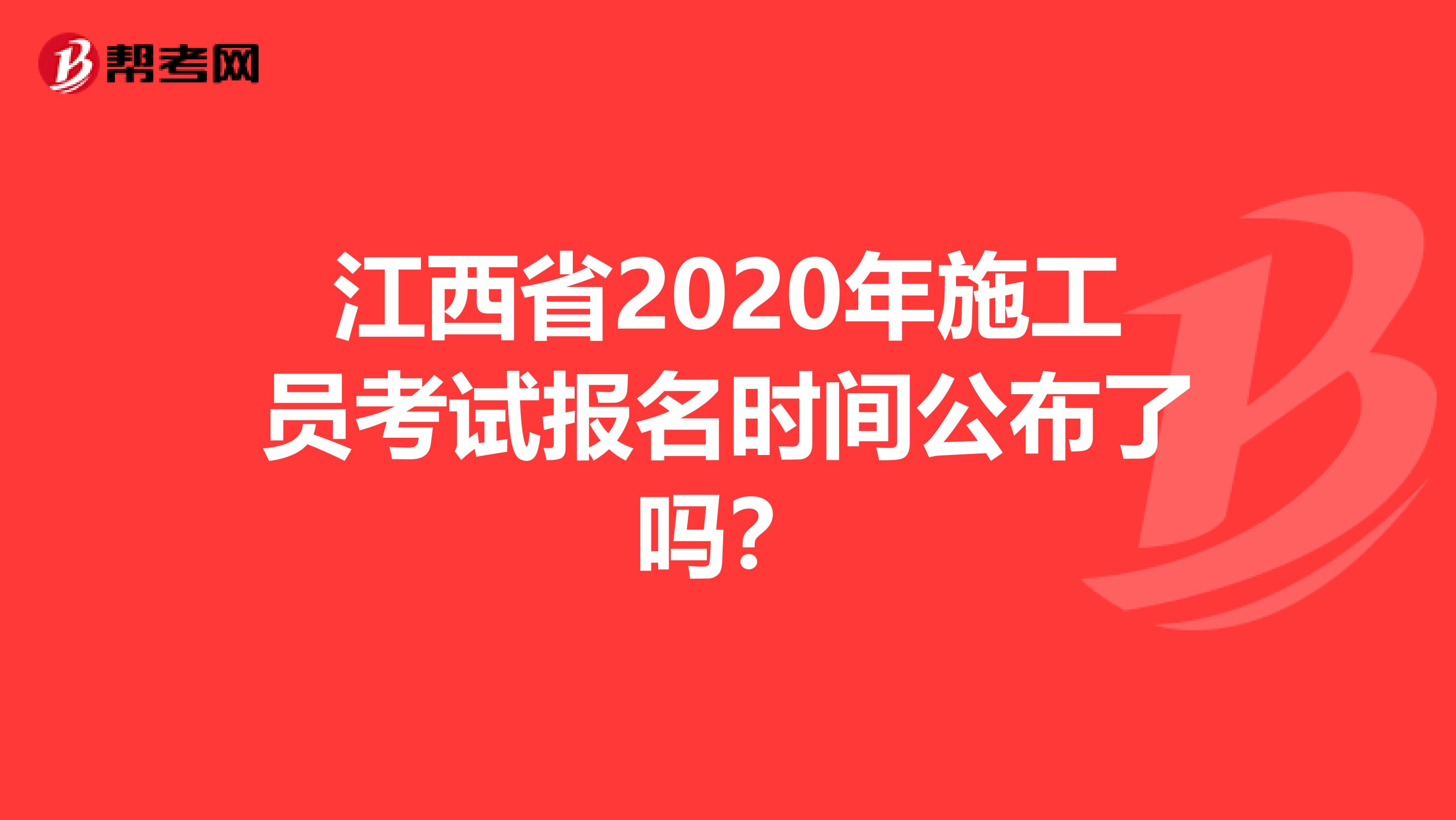 江西省2020年施工员考试报名时间公布了吗？