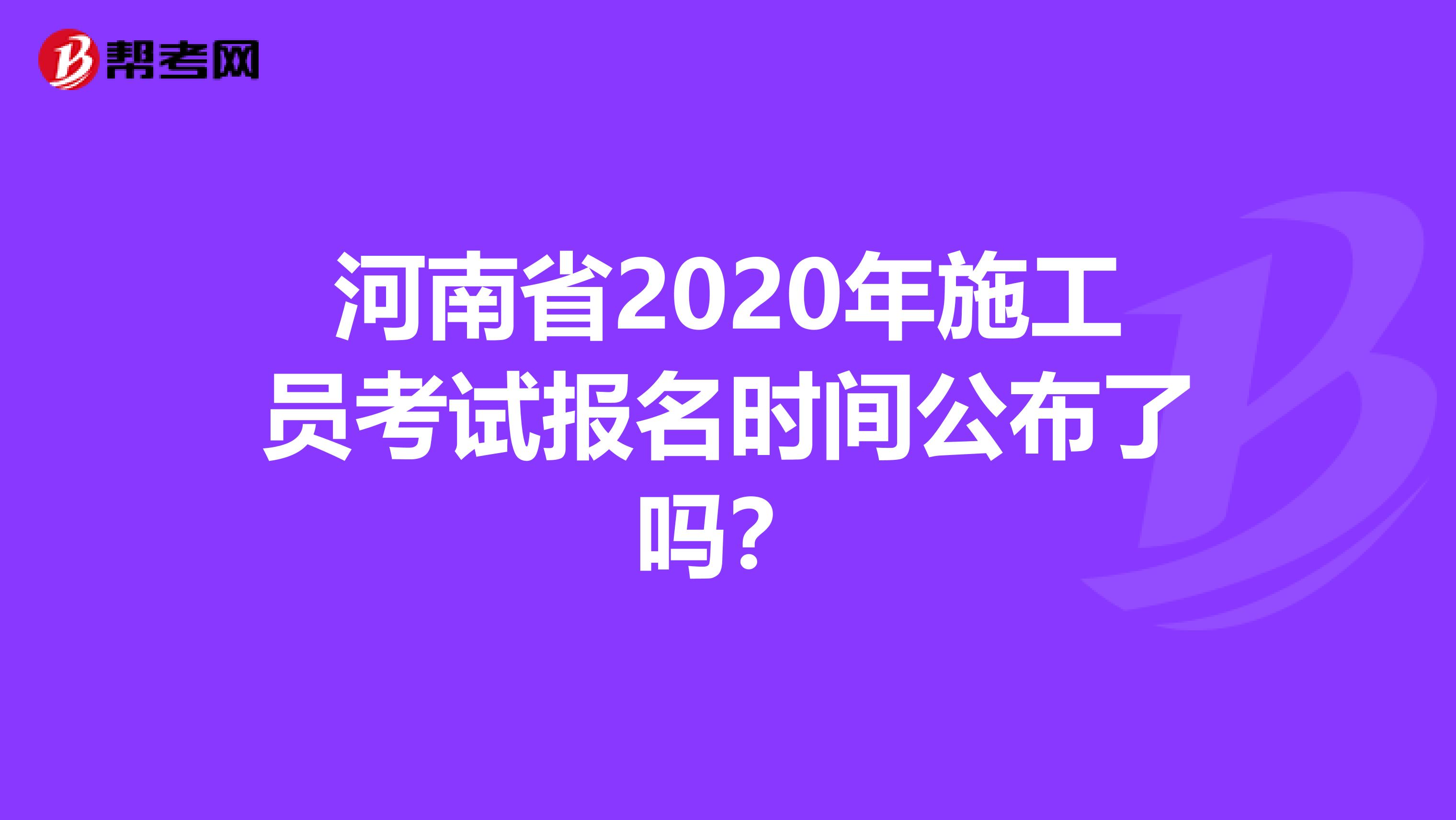 河南省2020年施工员考试报名时间公布了吗？