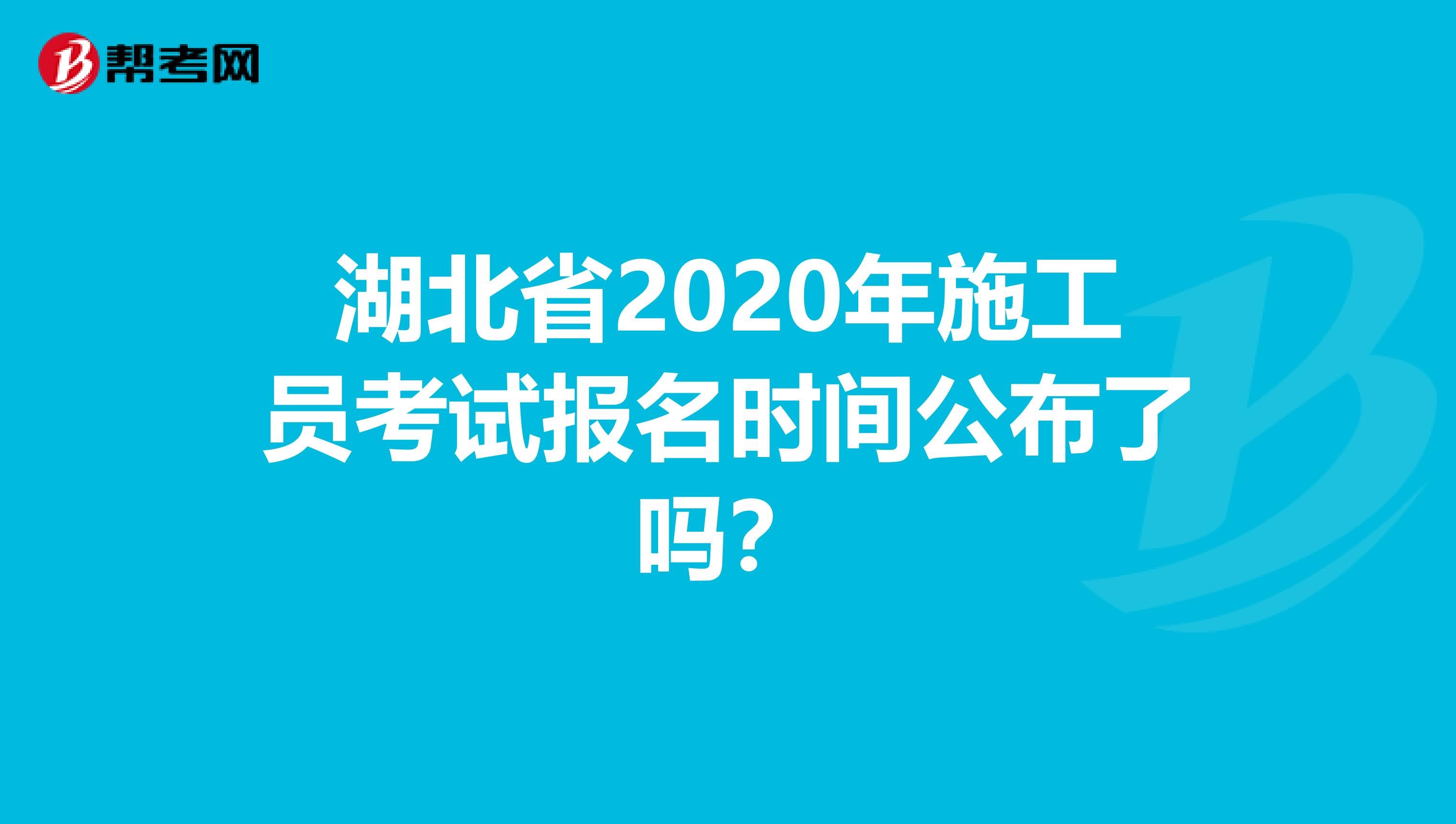 湖北省2020年施工员考试报名时间公布了吗？