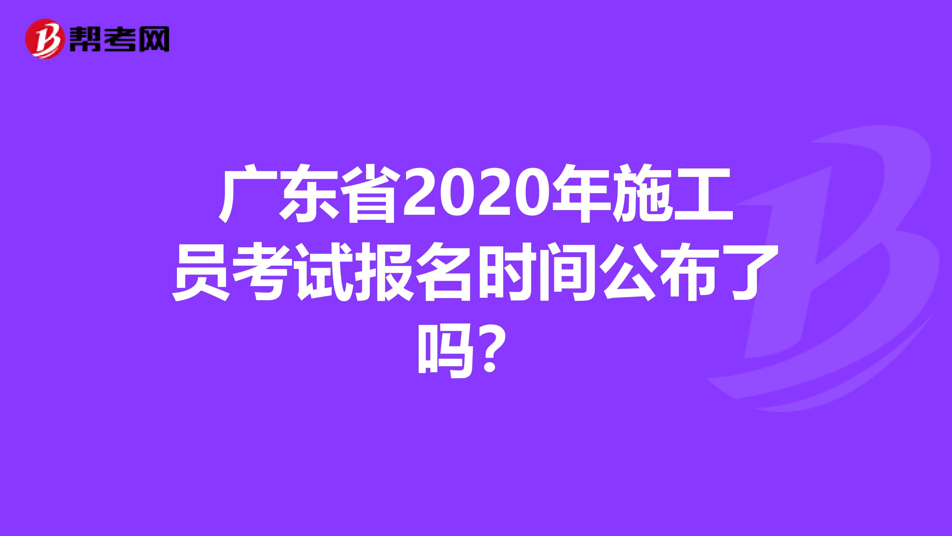 广东省2020年施工员考试报名时间公布了吗？
