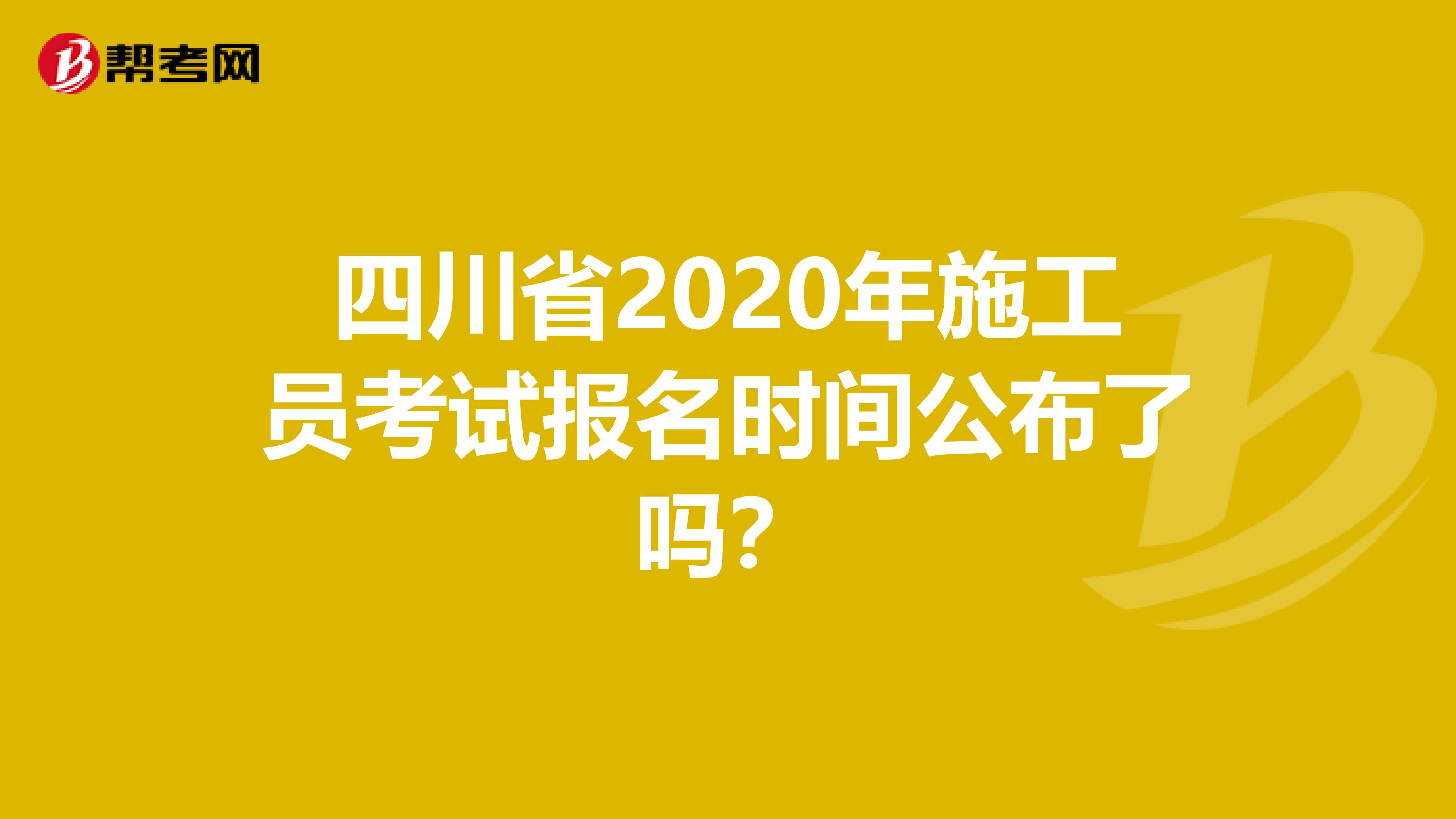 四川省2020年施工员考试报名时间公布了吗？