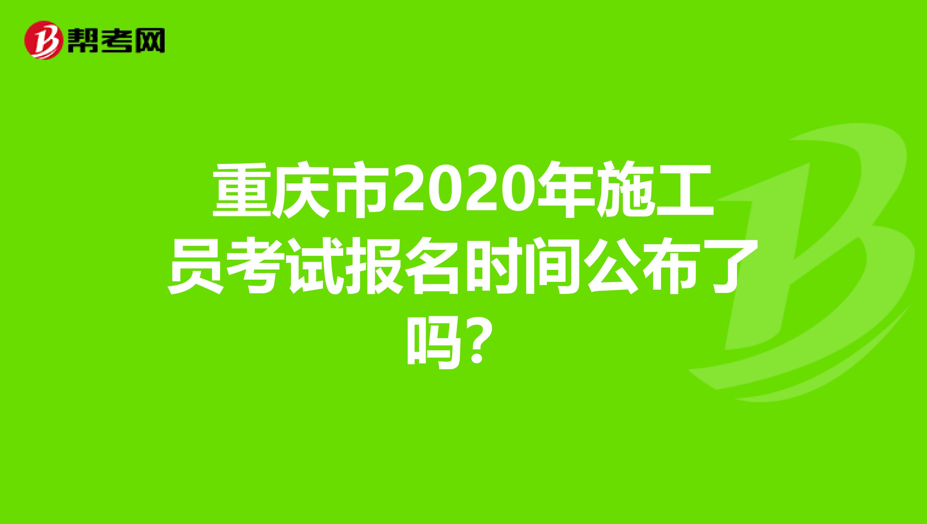 重庆市2020年施工员考试报名时间公布了吗？