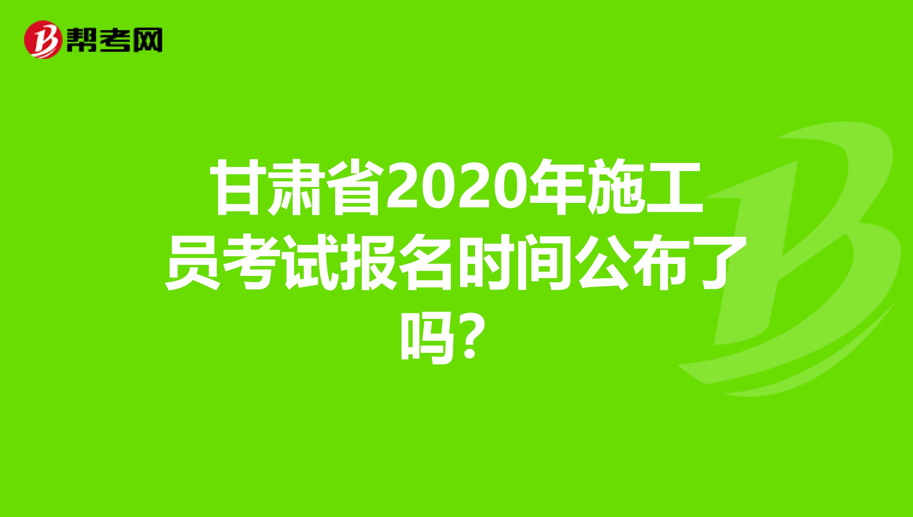 甘肃省2020年施工员考试报名时间公布了吗？