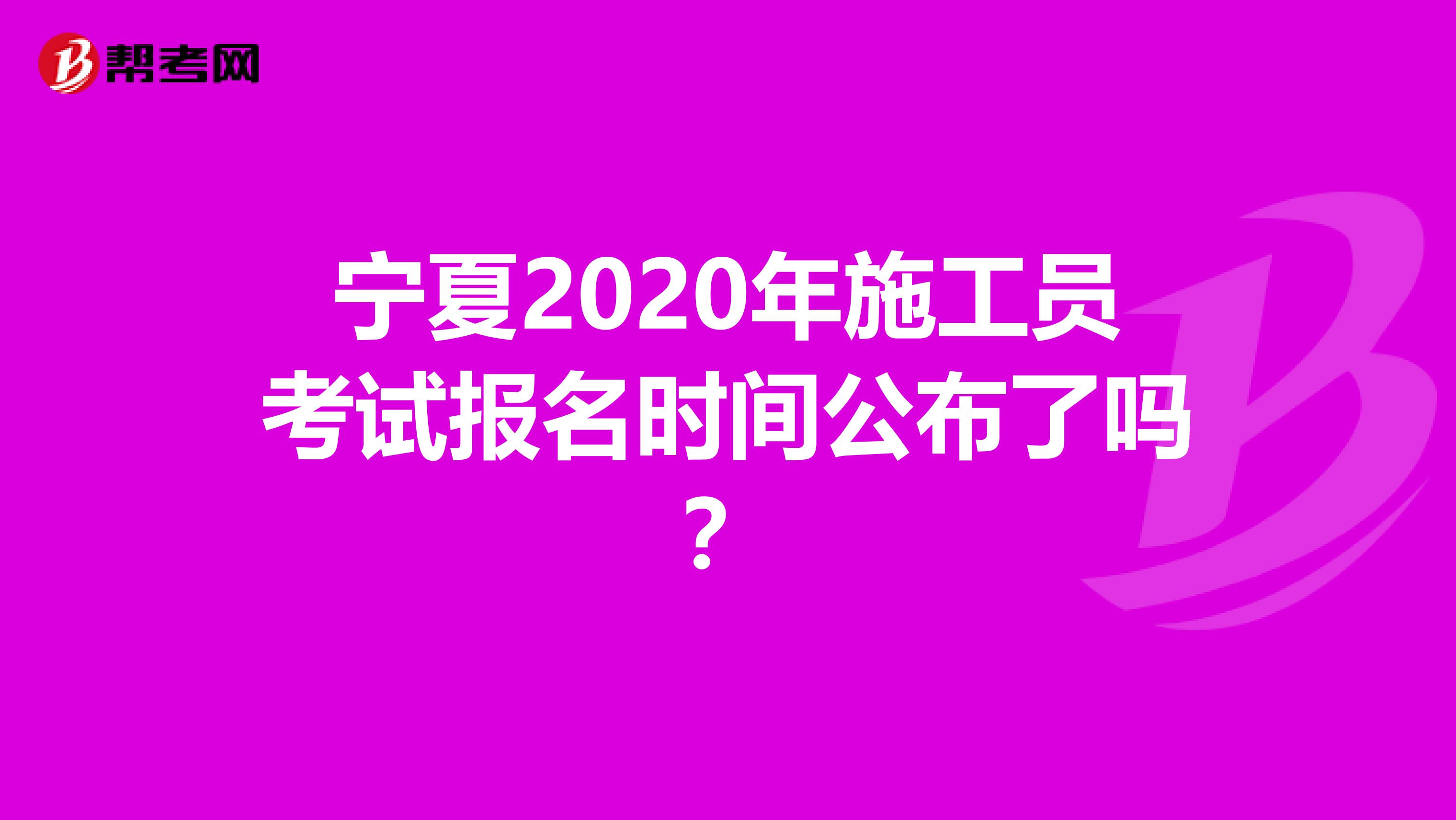 宁夏2020年施工员考试报名时间公布了吗？