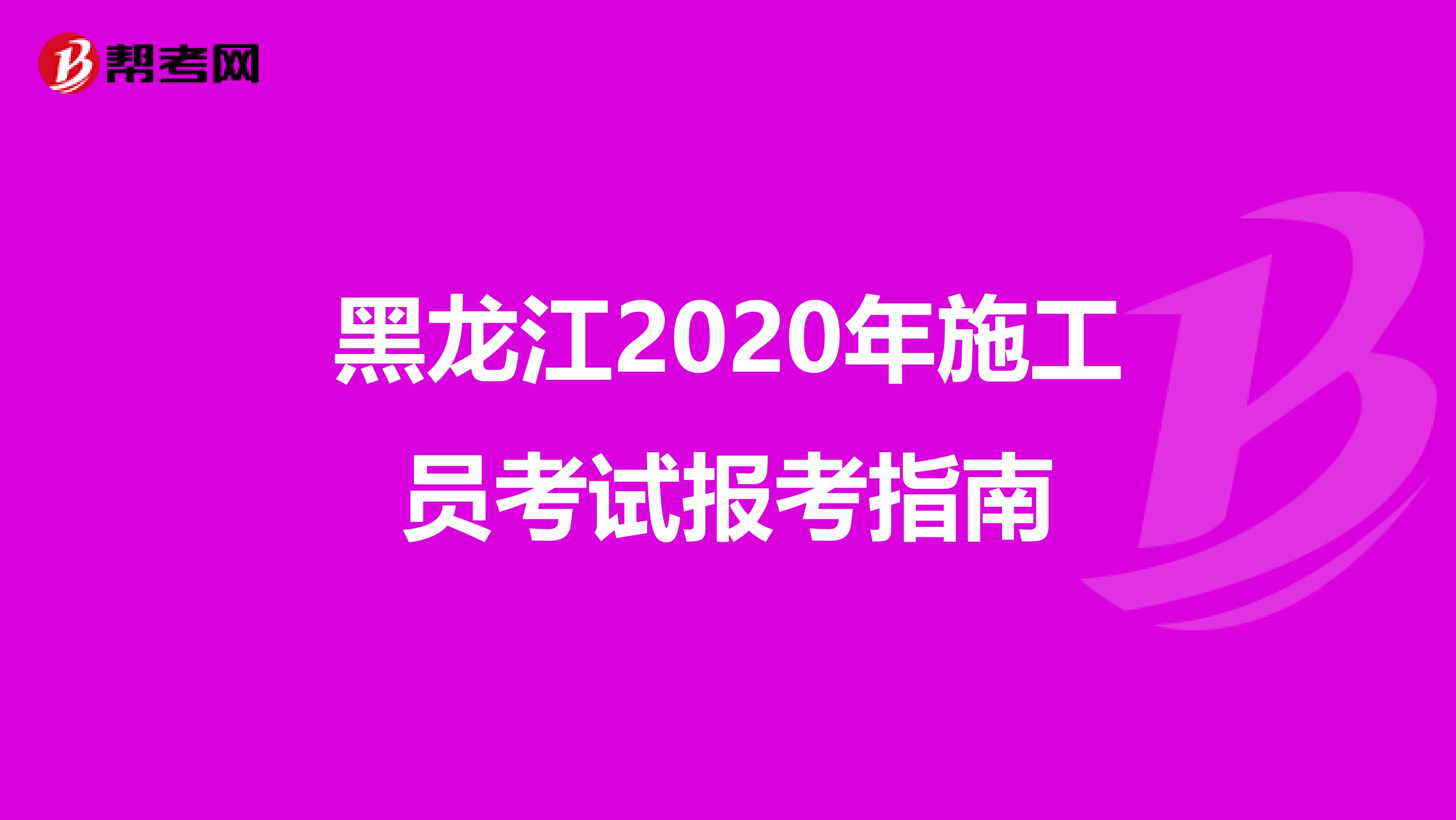 黑龙江2020年施工员考试报考指南