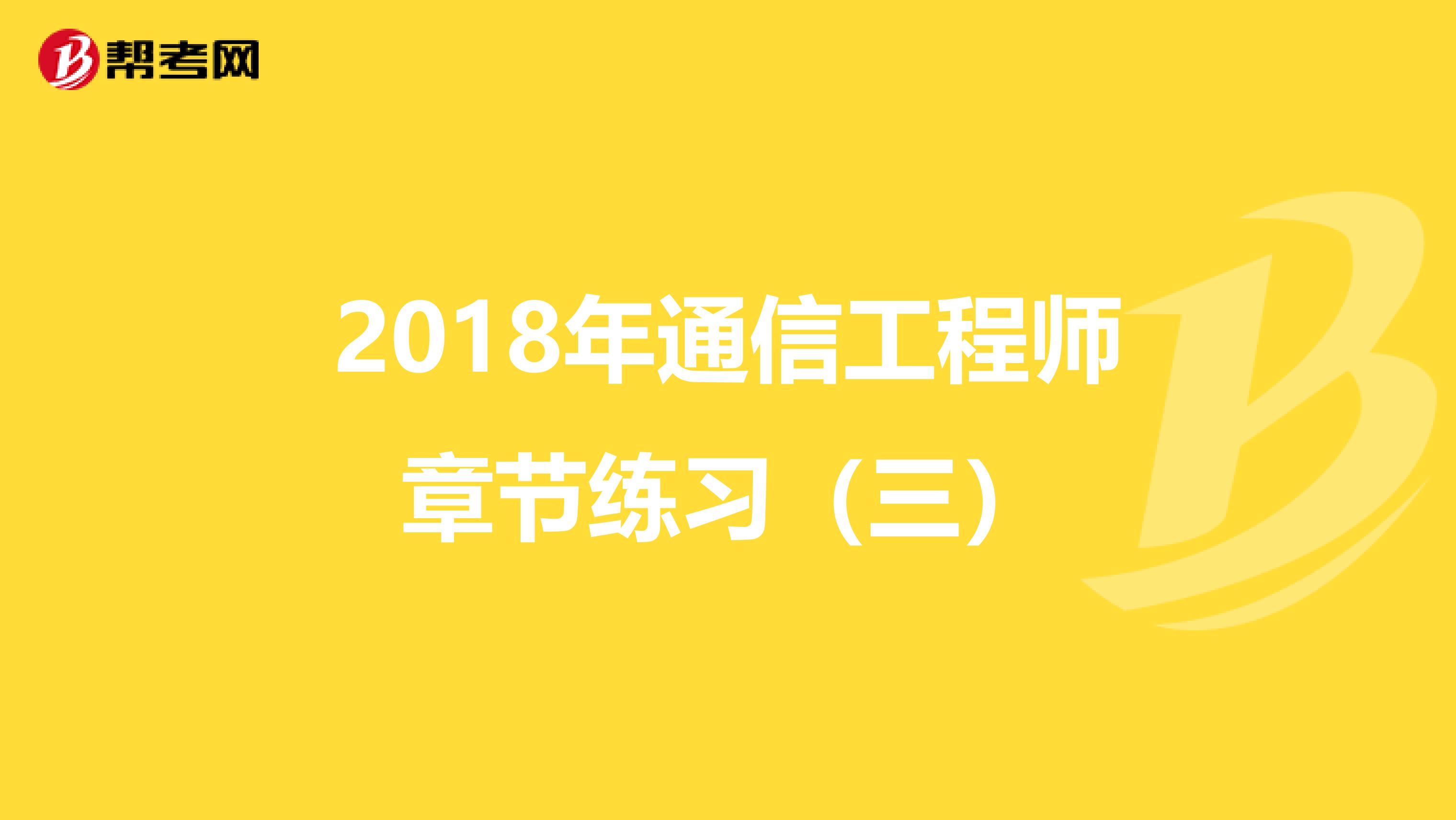 2018年通信工程师章节练习（三）