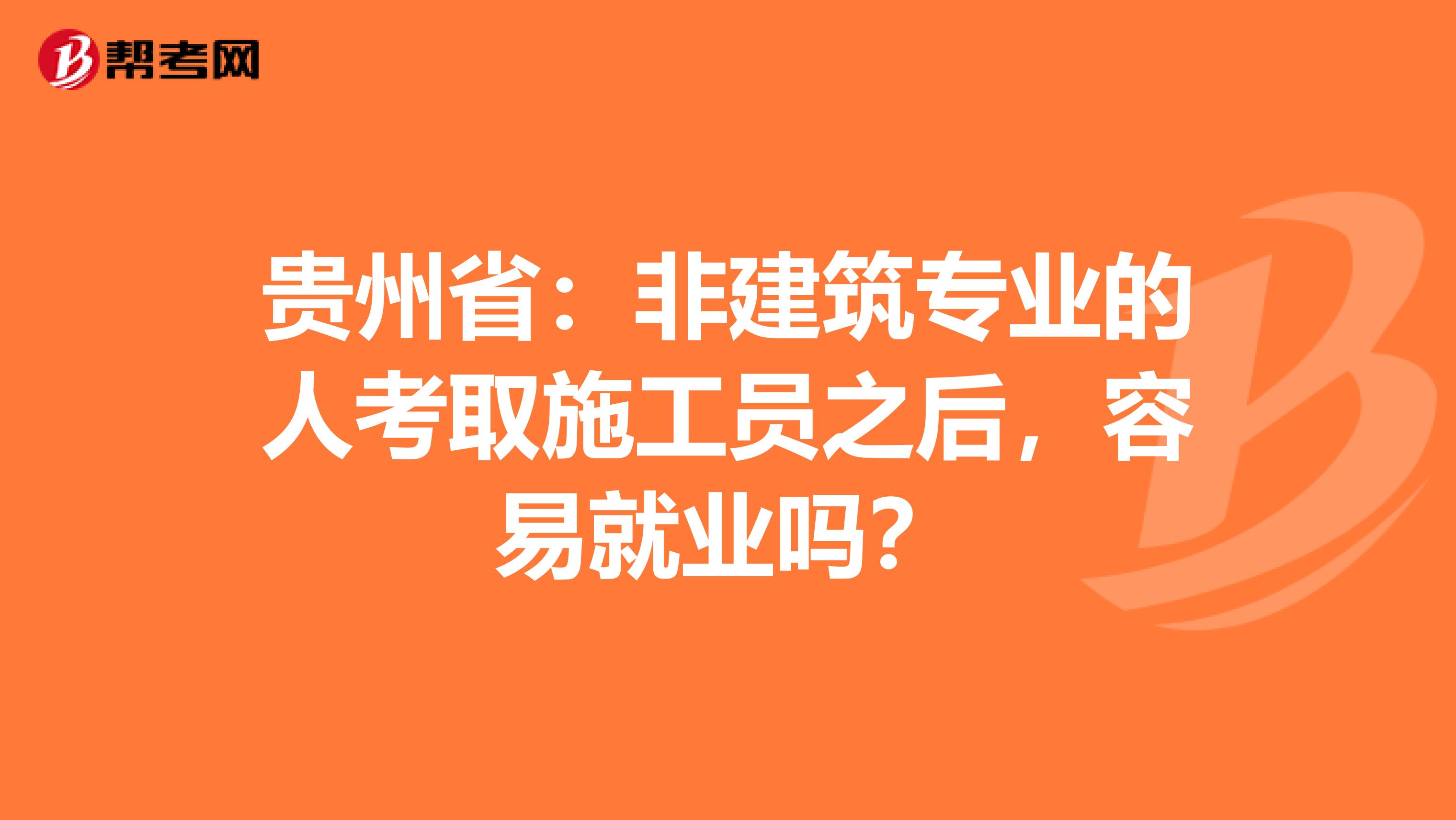 贵州省：非建筑专业的人考取施工员之后，容易就业吗？