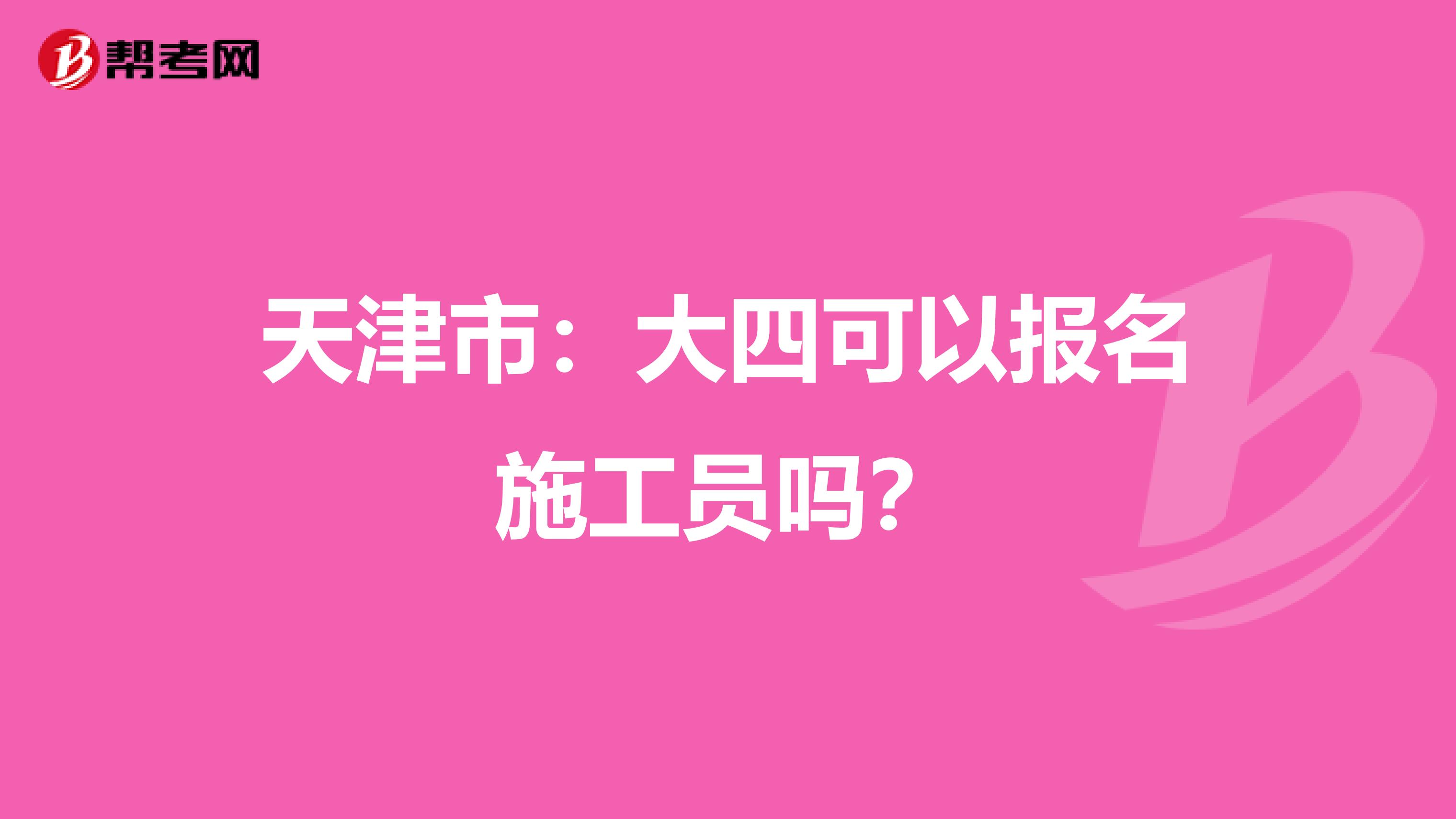天津市：大四可以报名施工员吗？