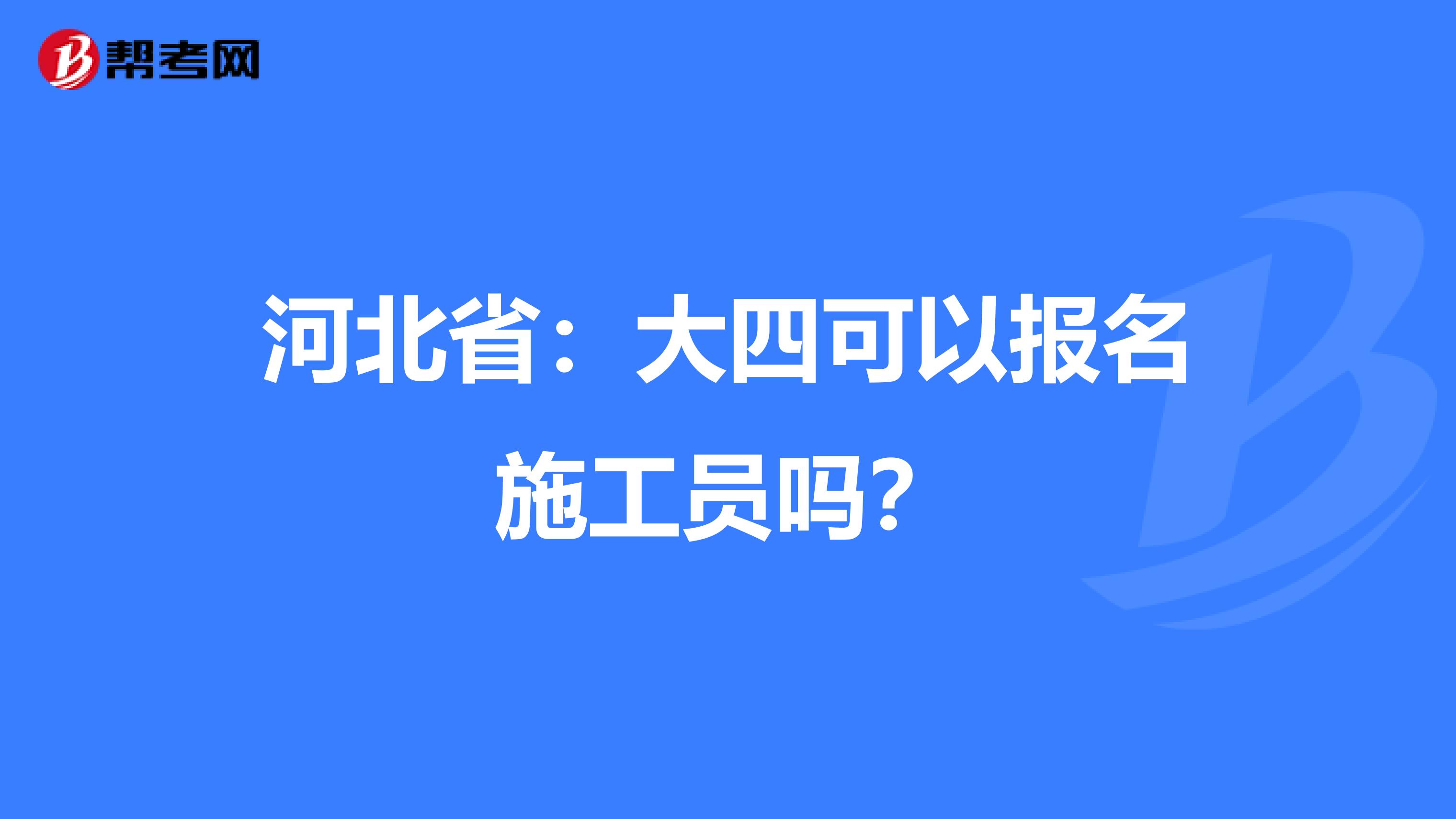 河北省：大四可以报名施工员吗？