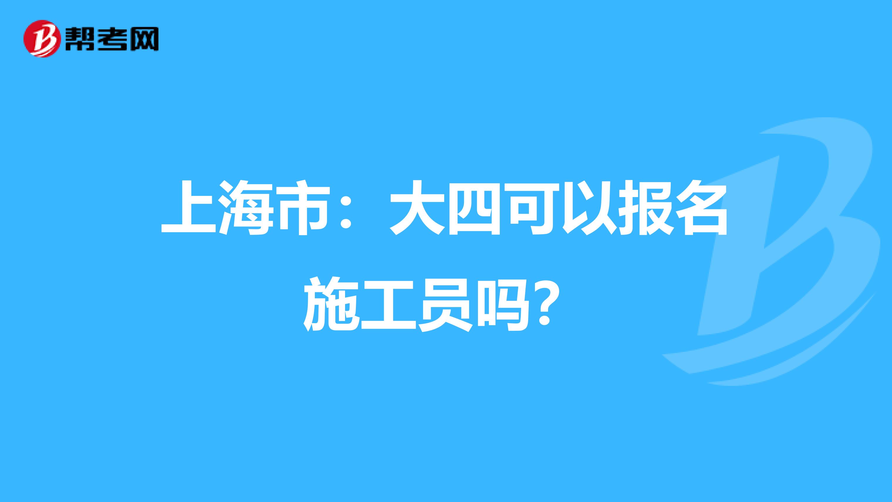 上海市：大四可以报名施工员吗？