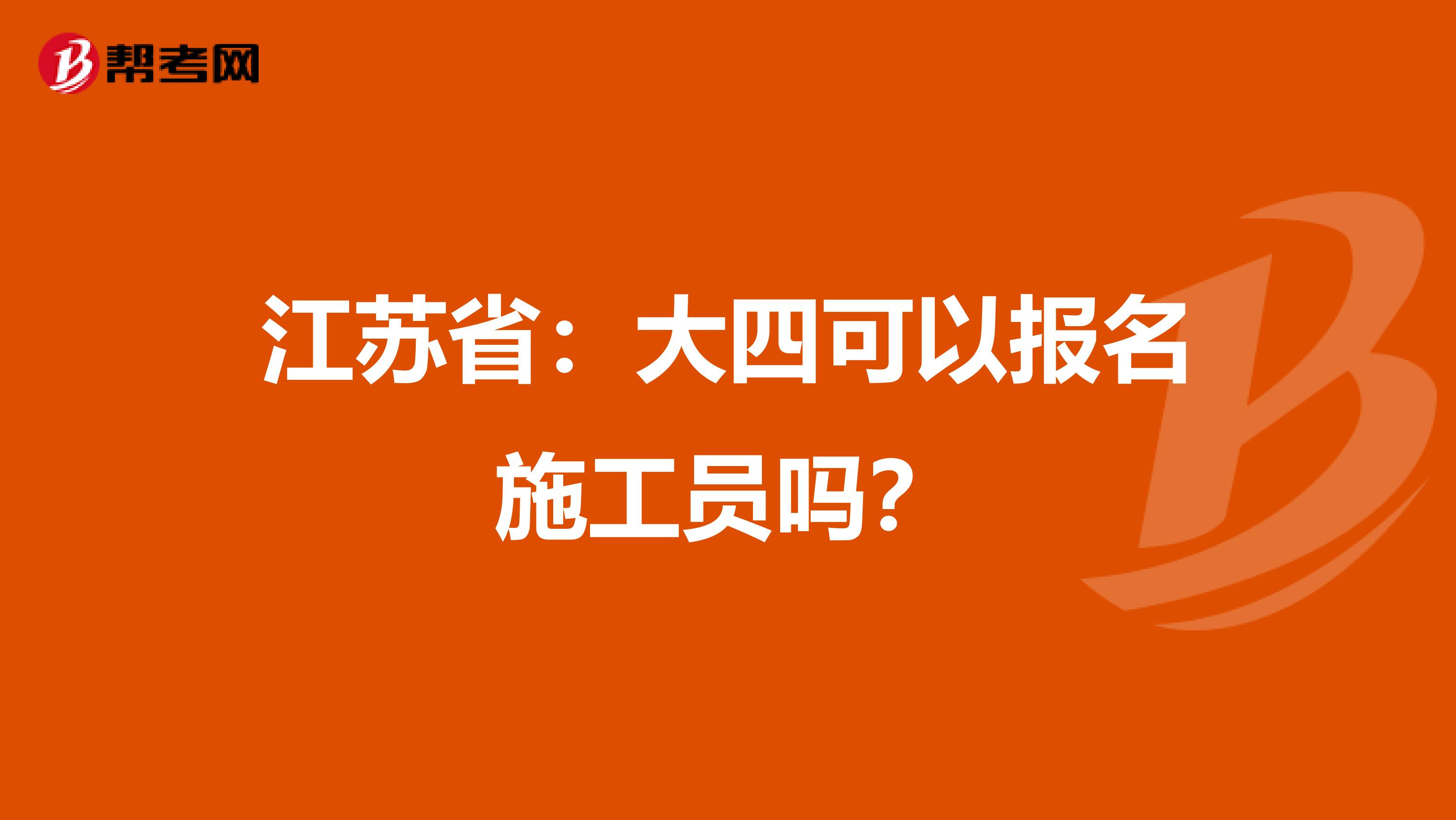 江苏省：大四可以报名施工员吗？