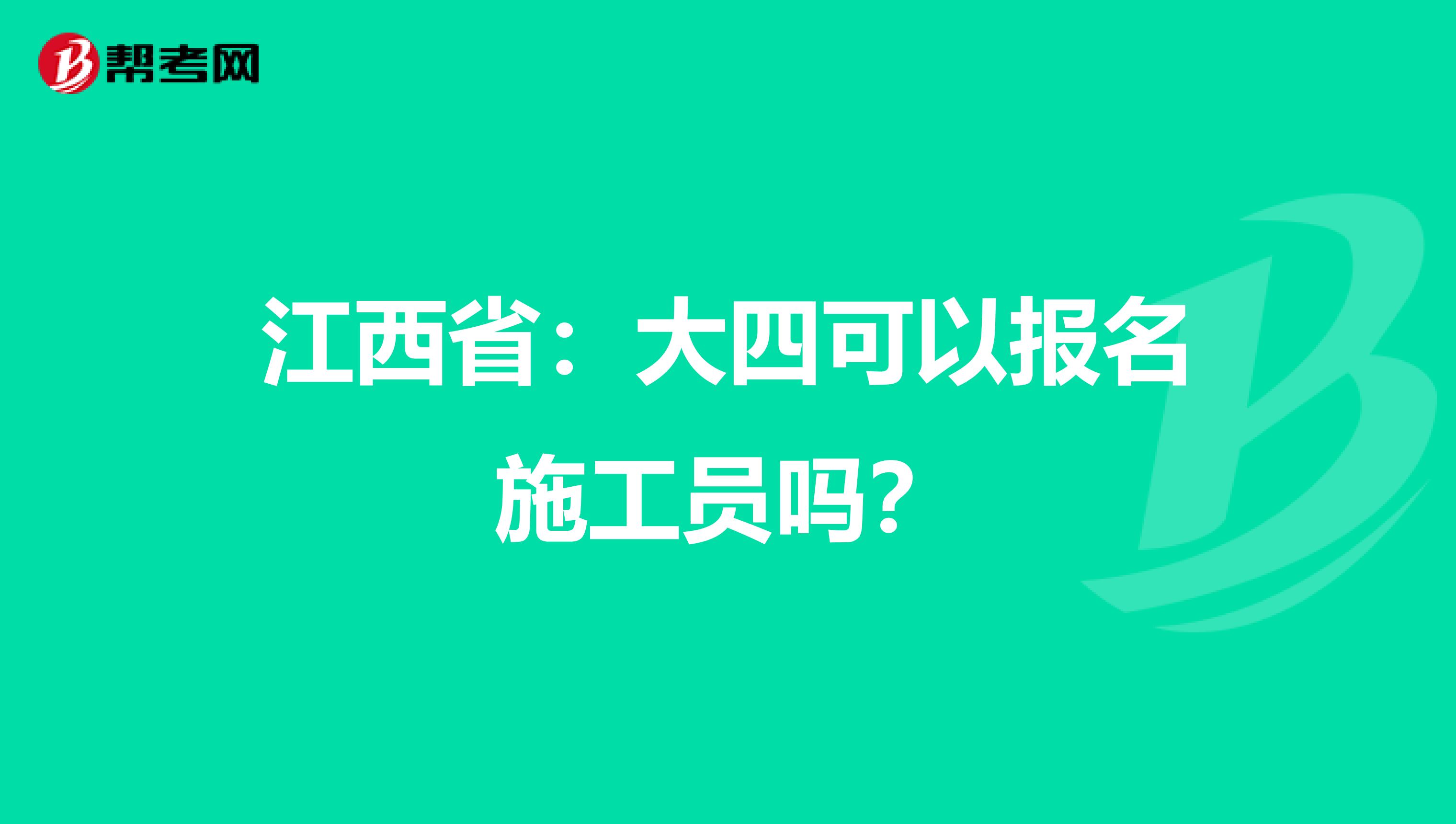 江西省：大四可以报名施工员吗？