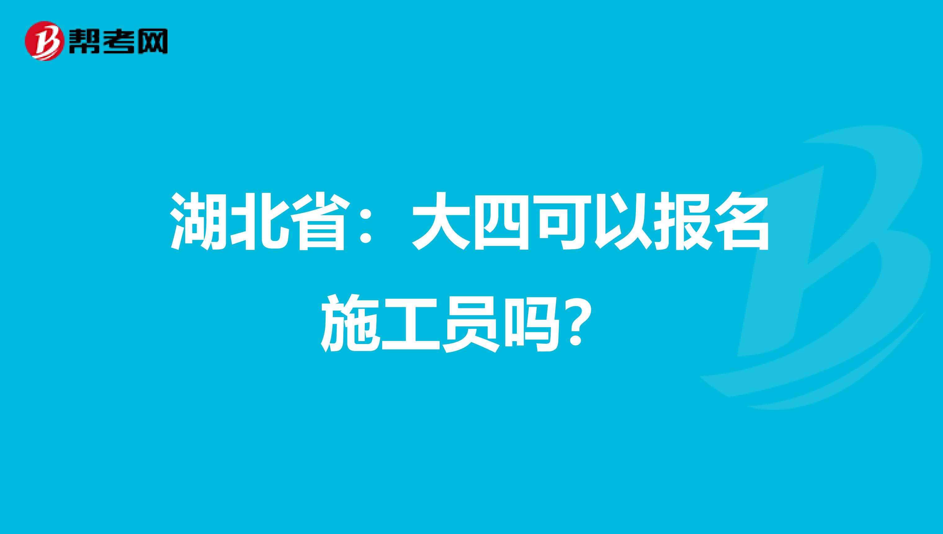 湖北省：大四可以报名施工员吗？