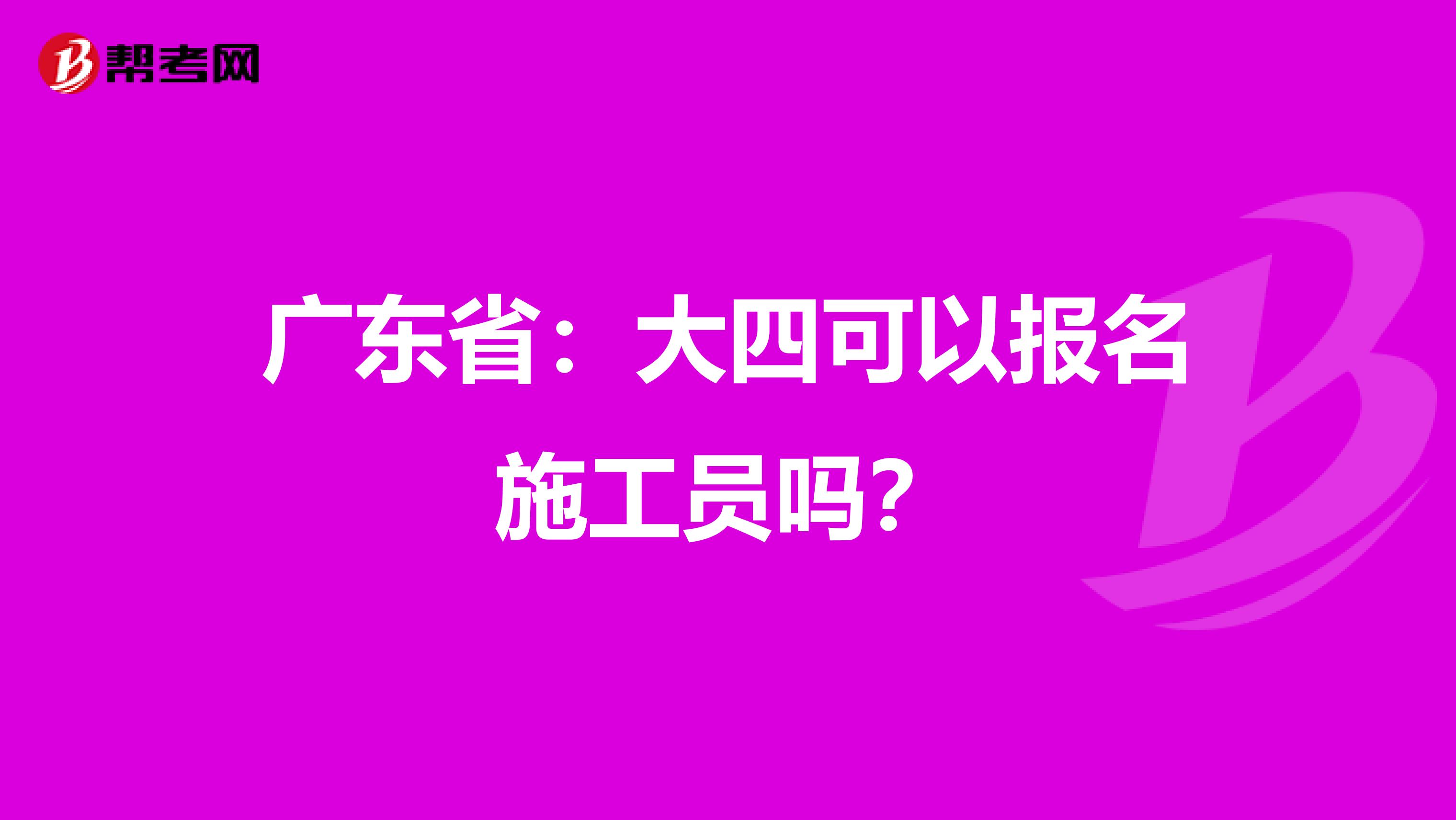 广东省：大四可以报名施工员吗？