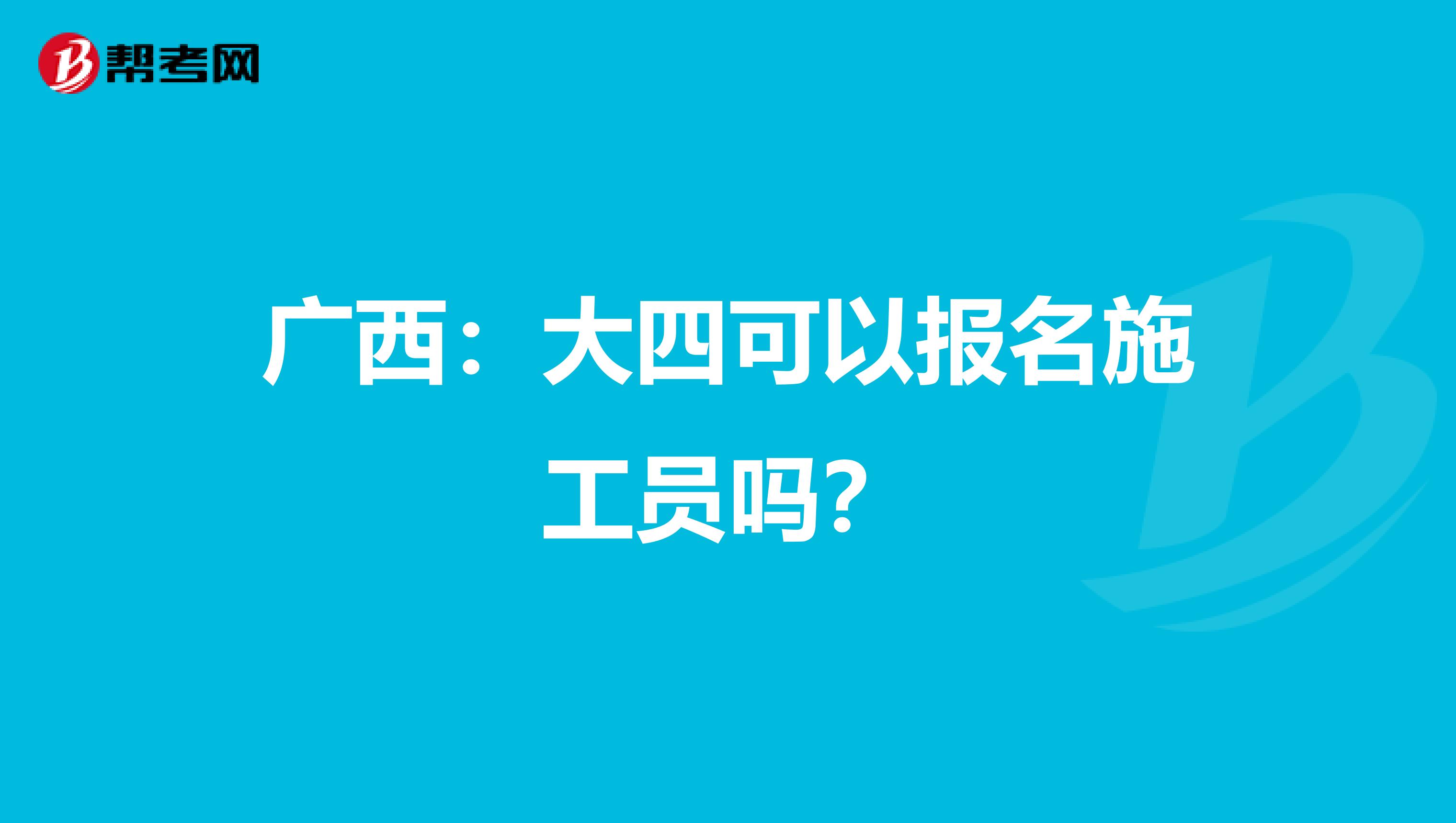 广西：大四可以报名施工员吗？