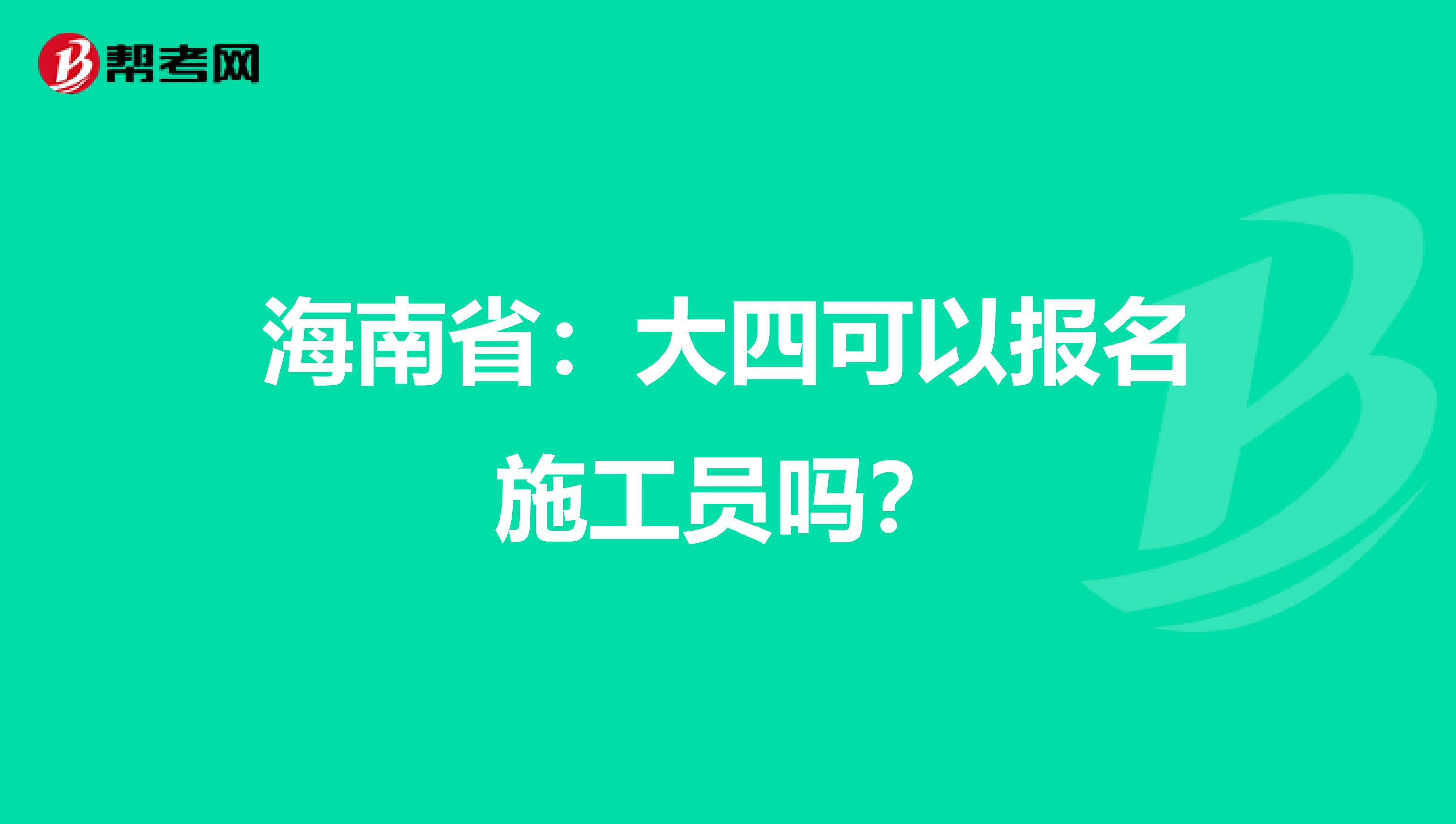 海南省：大四可以报名施工员吗？