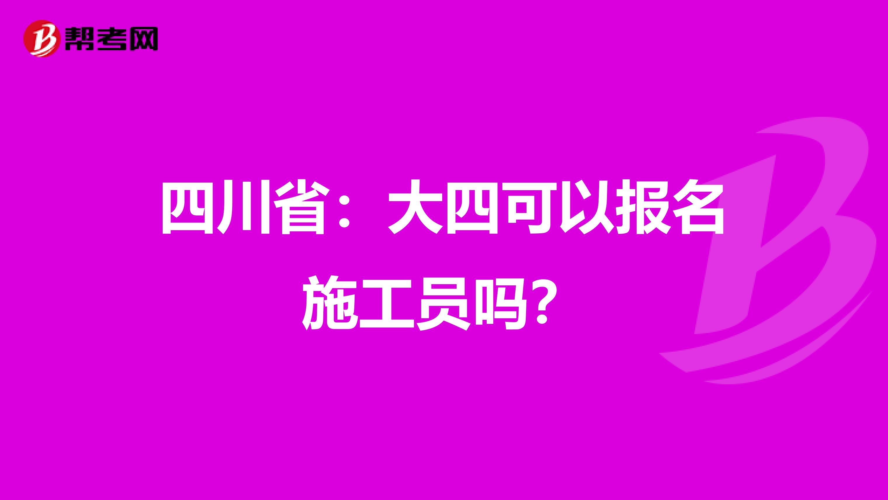 四川省：大四可以报名施工员吗？