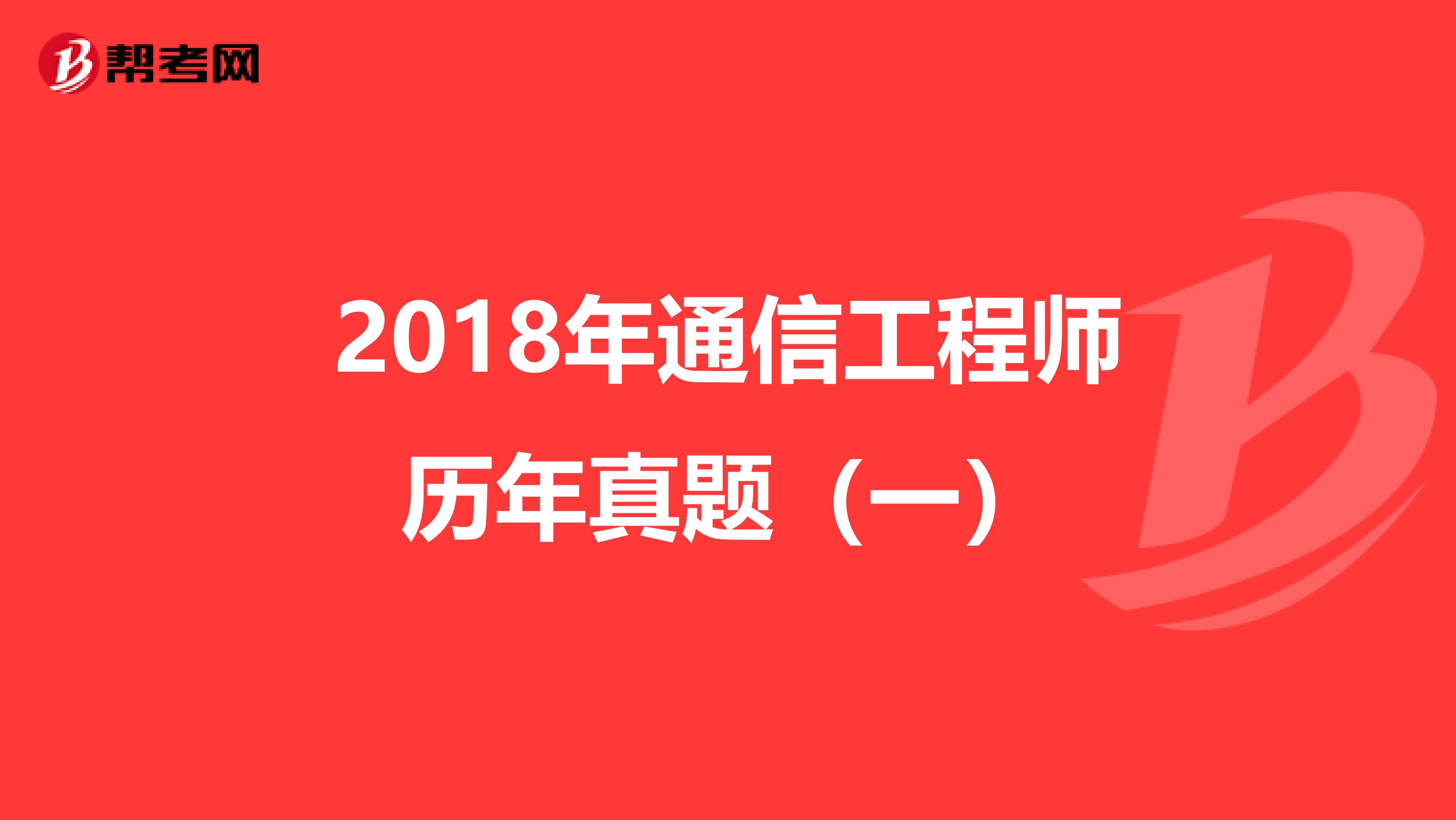 2018年通信工程师历年真题（一）