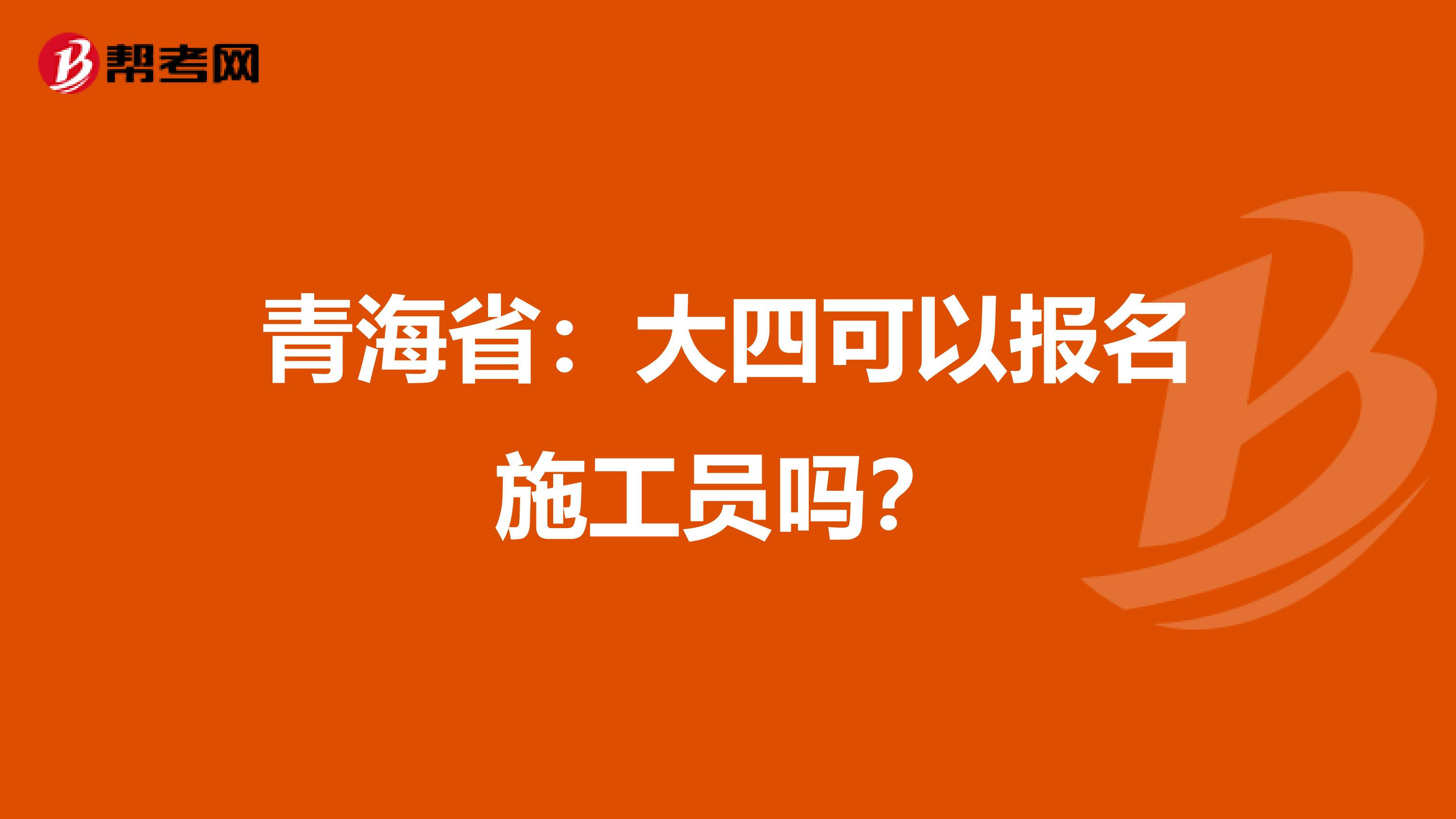 青海省：大四可以报名施工员吗？