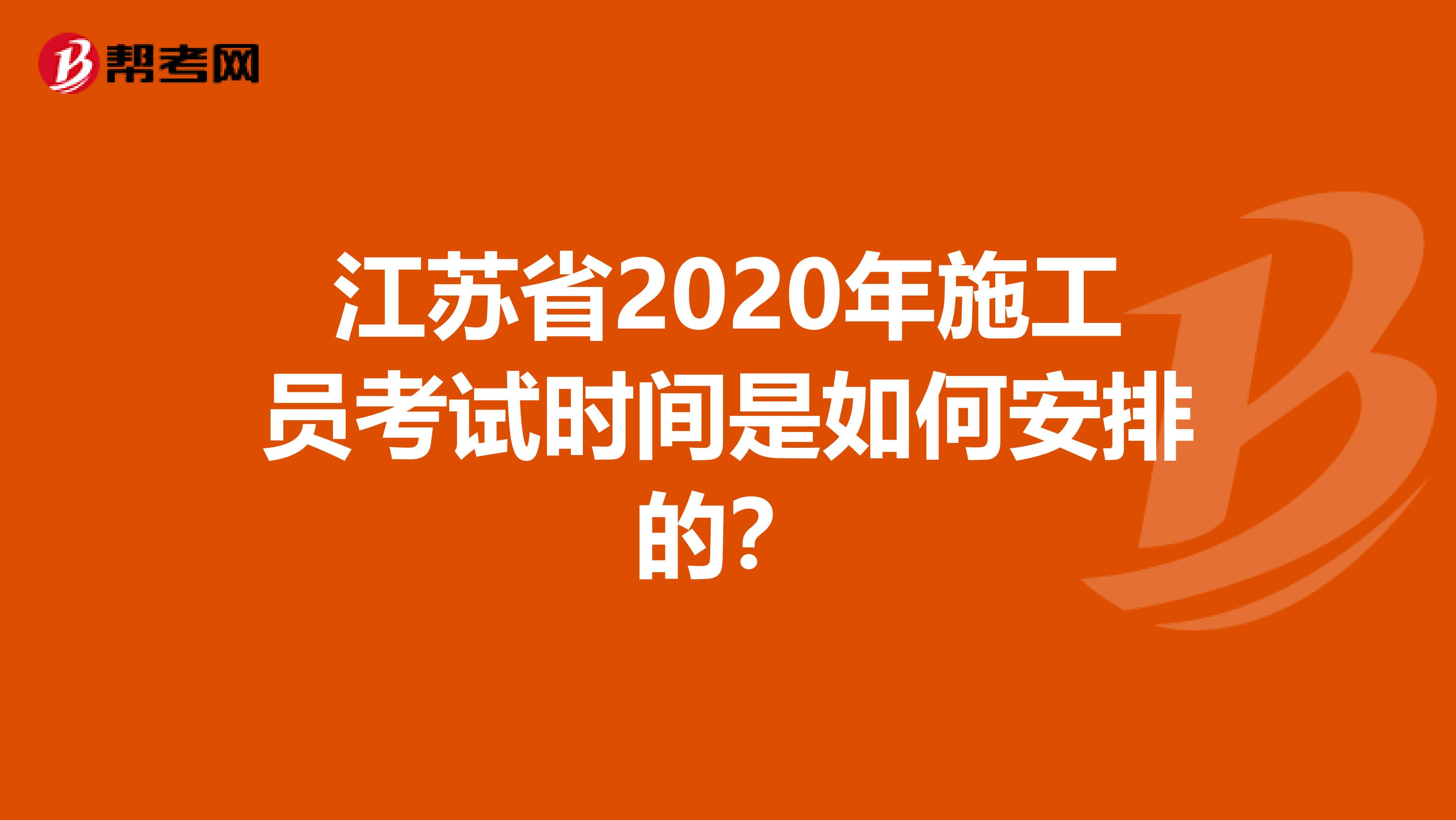 江苏省2020年施工员考试时间是如何安排的？