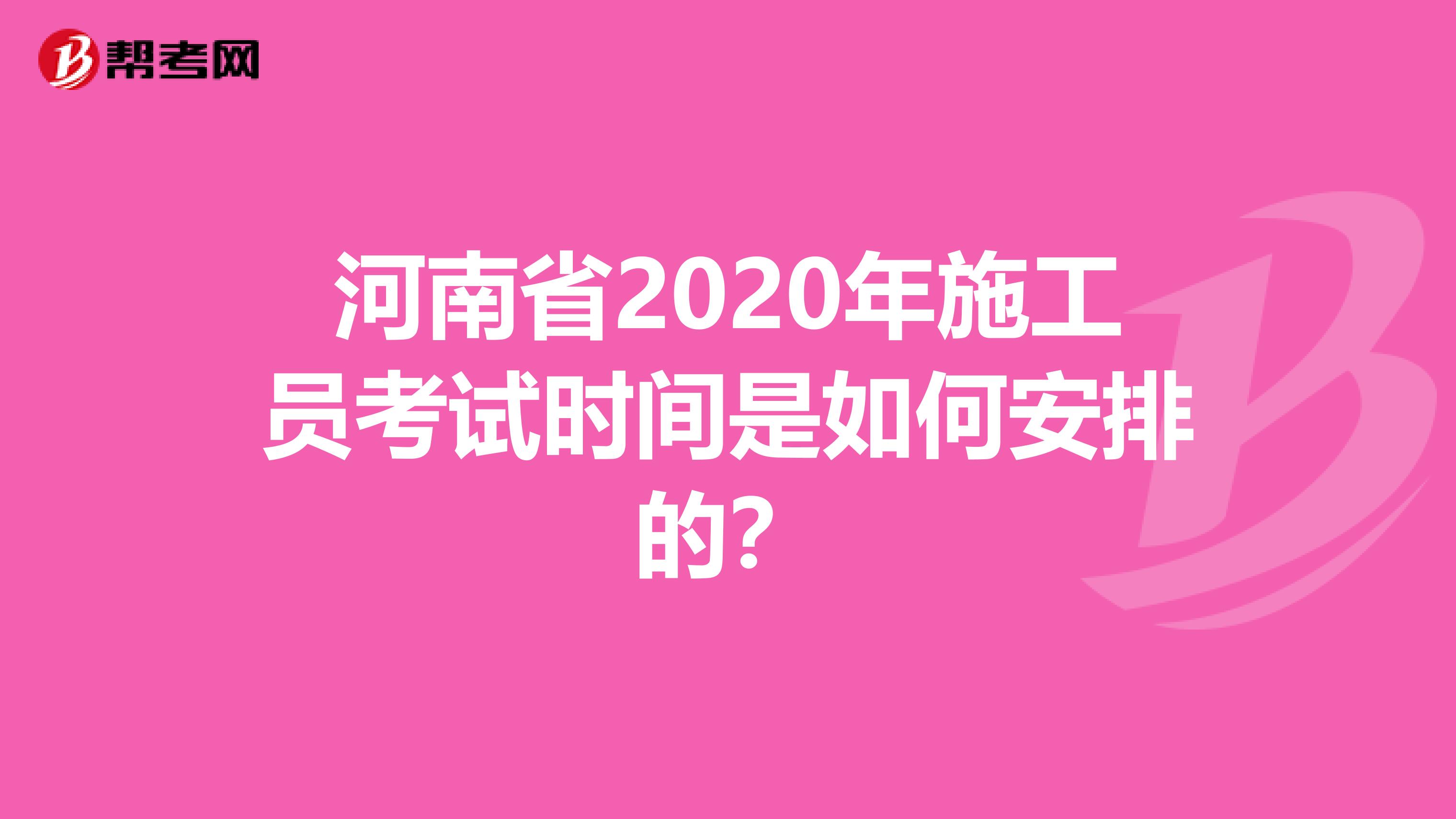 河南省2020年施工员考试时间是如何安排的？