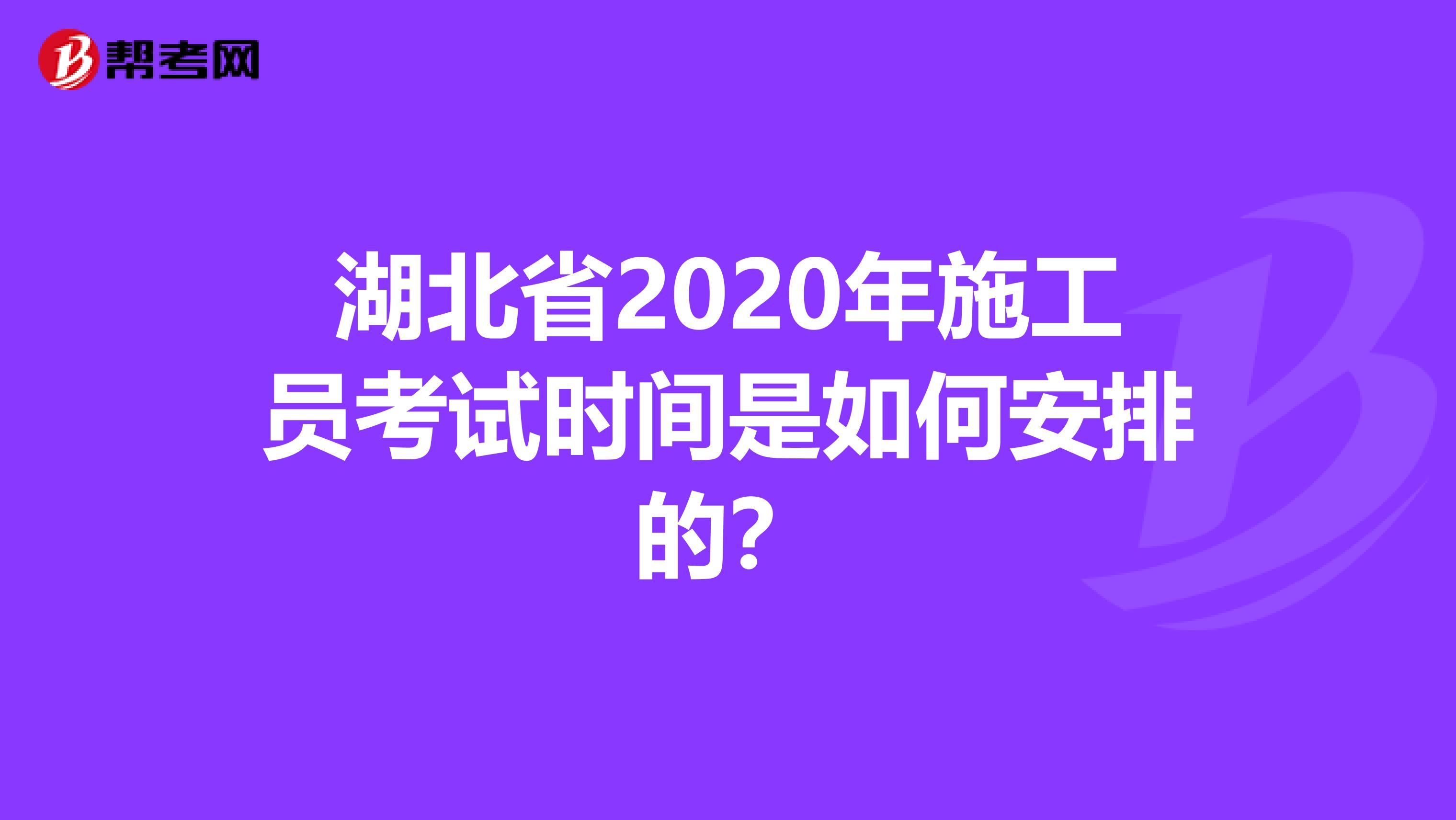 湖北省2020年施工员考试时间是如何安排的？