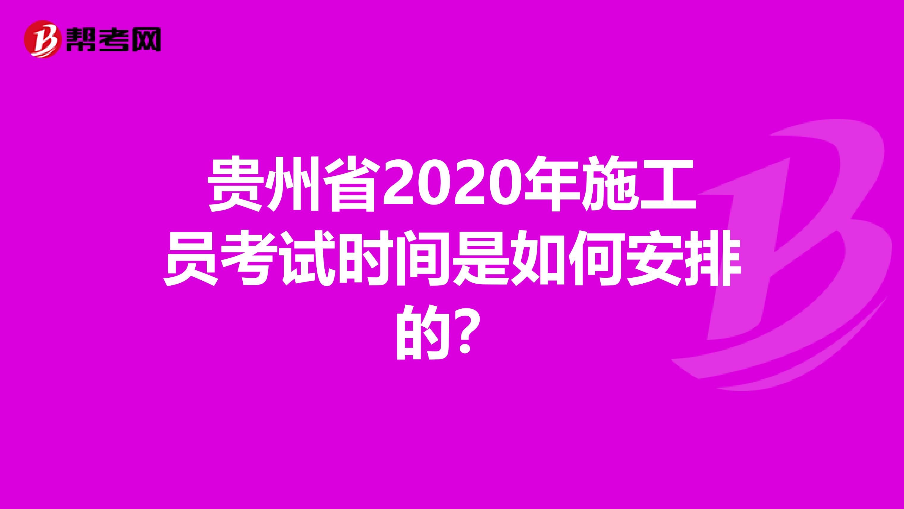 贵州省2020年施工员考试时间是如何安排的？