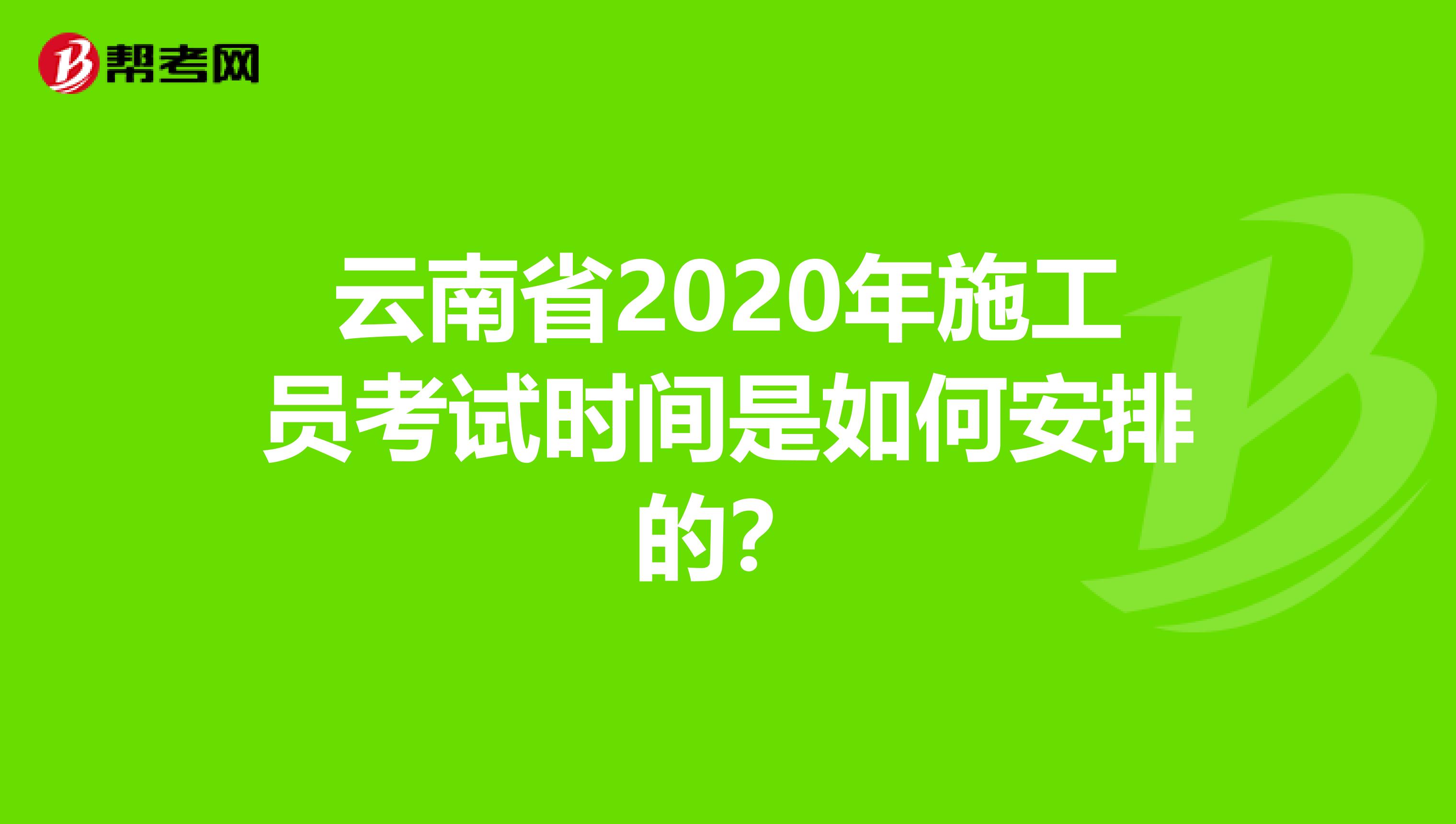 云南省2020年施工员考试时间是如何安排的？