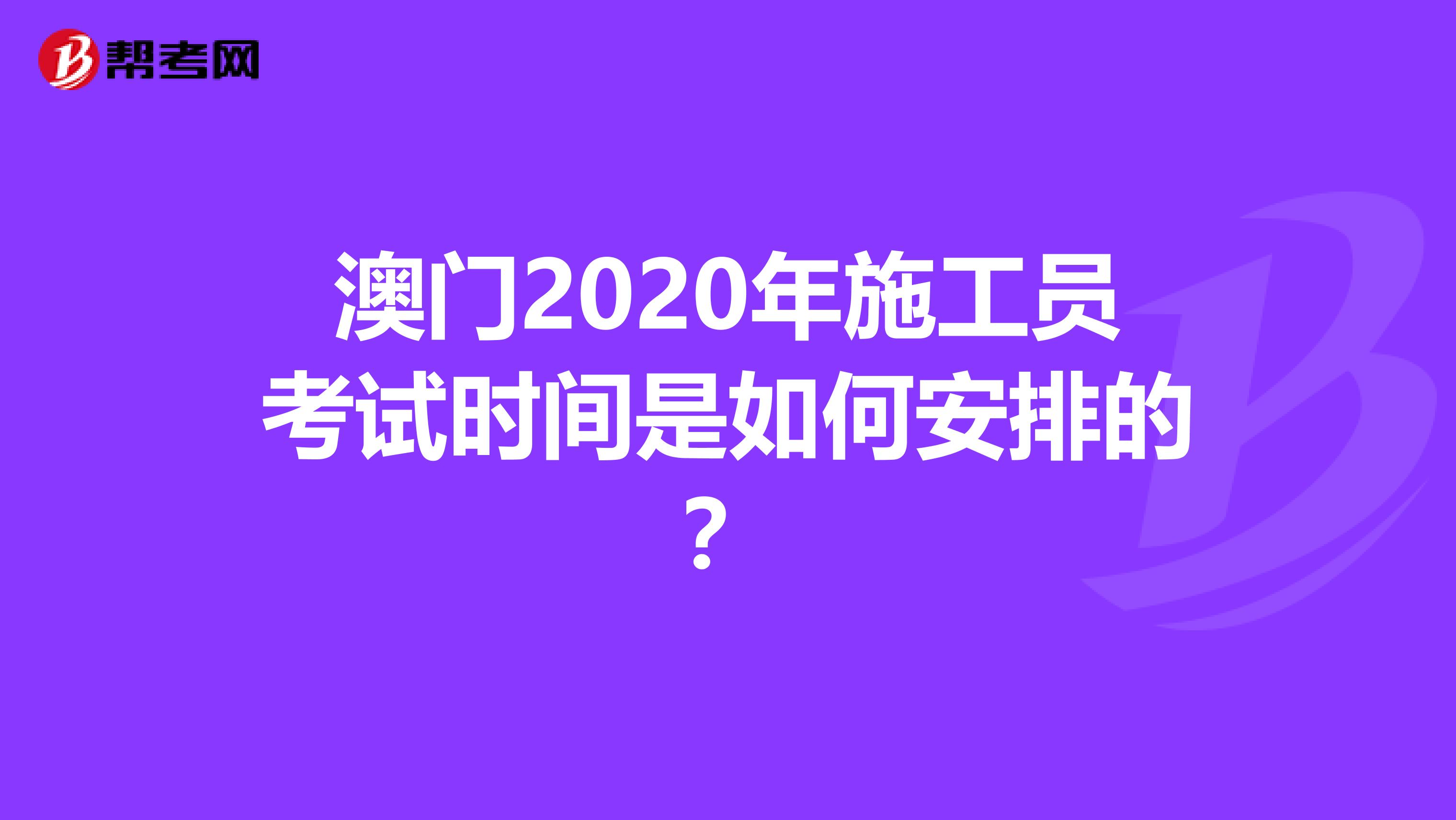澳门2020年施工员考试时间是如何安排的？