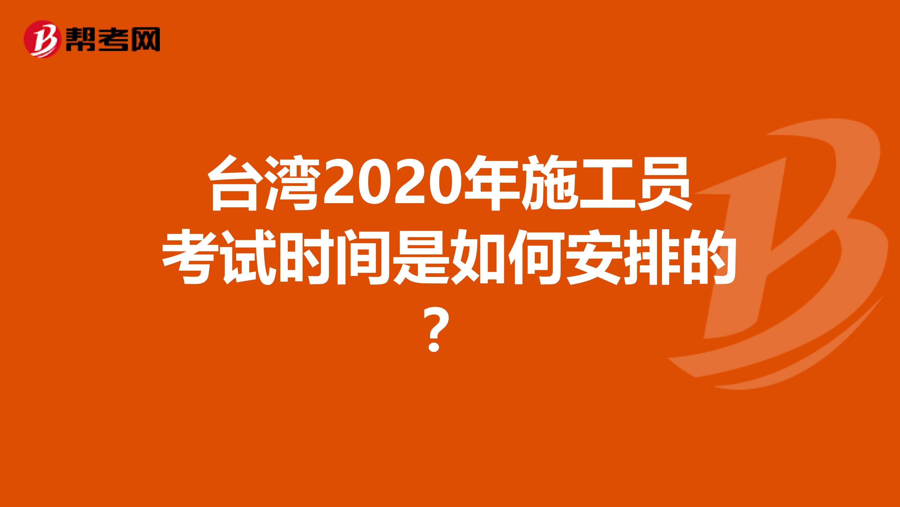 台湾2020年施工员考试时间是如何安排的？